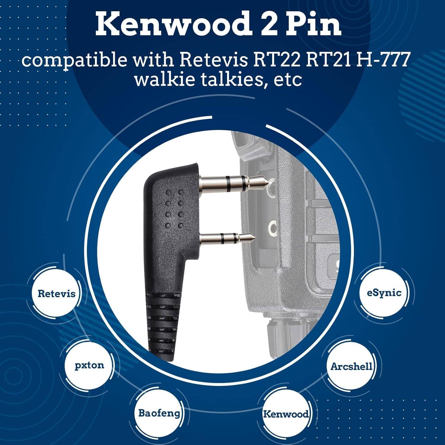 Kenwood 2 Pin compatible with Retevis RT22 RT21 H-777 walkie talkies, etc

Retevis
eSynic
pxton
Arcshell
Baofeng
Kenwood