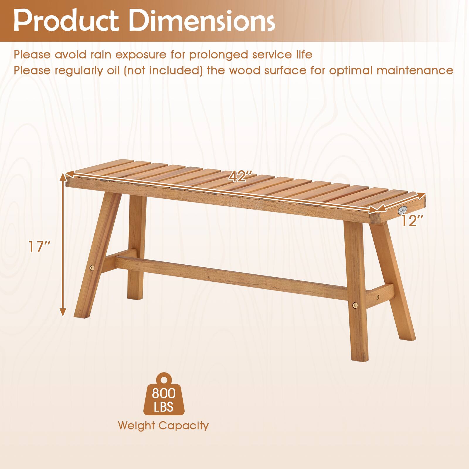 Product Dimensions

Please avoid rain exposure for prolonged service life

Please regularly oil (not included) the wood surface for optimal maintenance

42" x 12" x 17"

800 LBS Weight Capacity