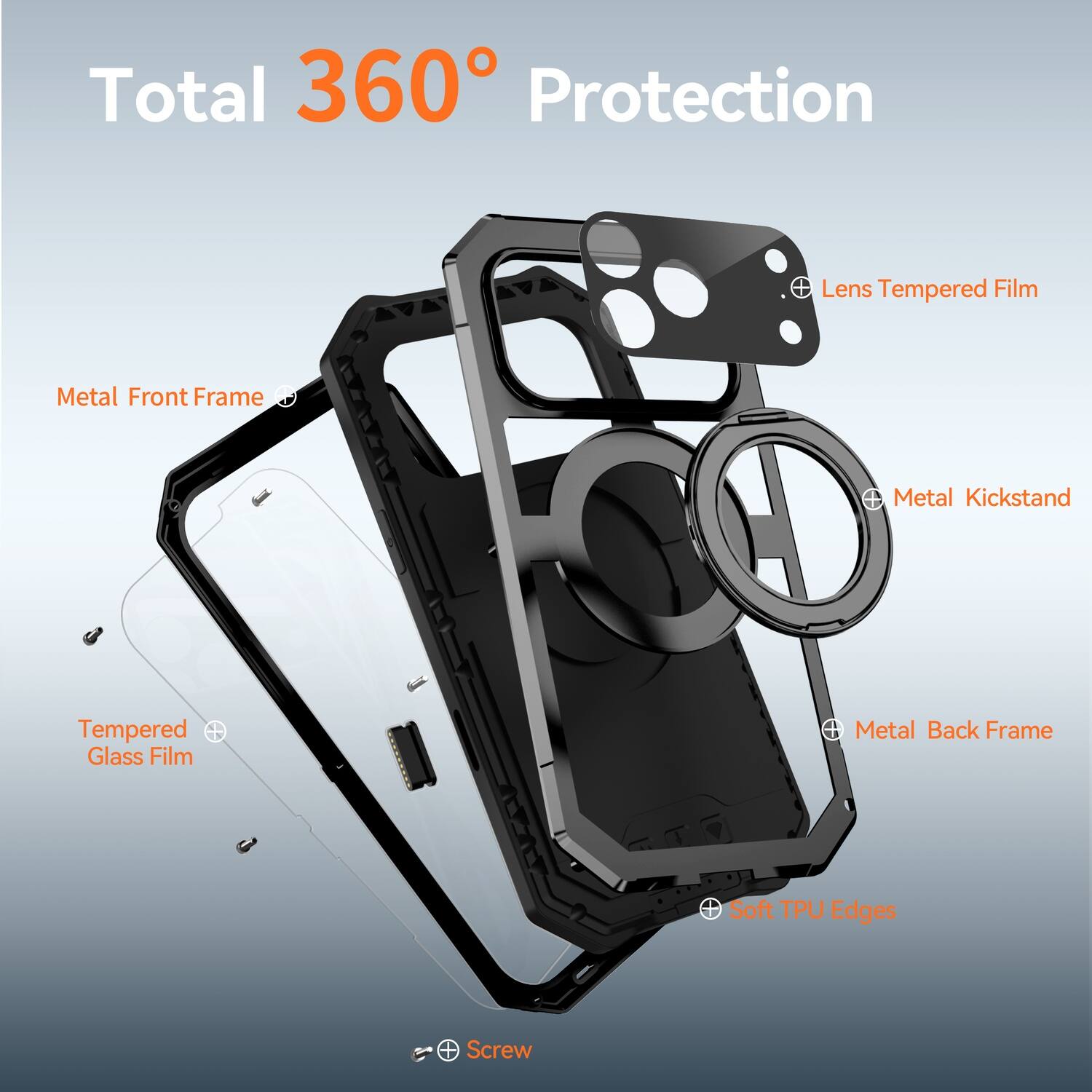 Total 360° Protection

- Lens Tempered Film
- Metal Front Frame
- Metal Kickstand
- Tempered Glass Film
- Metal Back Frame
- Soft TPU Edges
- Screw