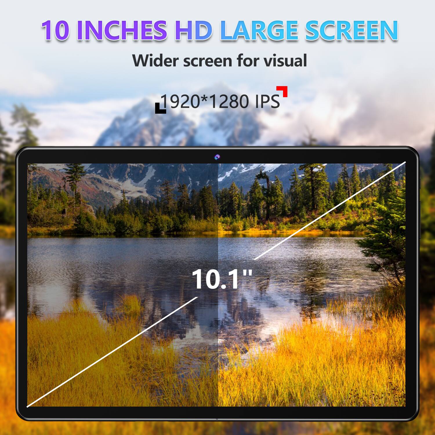 10 INCHES HD LARGE SCREEN
Wider screen for visual
1920*1280 IPS
10.1"