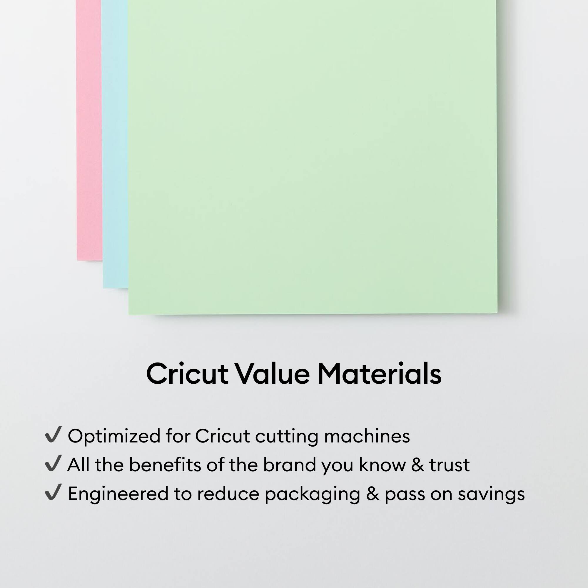 Cricut Value Materials

- Optimized for Cricut cutting machines
- All the benefits of the brand you know & trust
- Engineered to reduce packaging & pass on savings