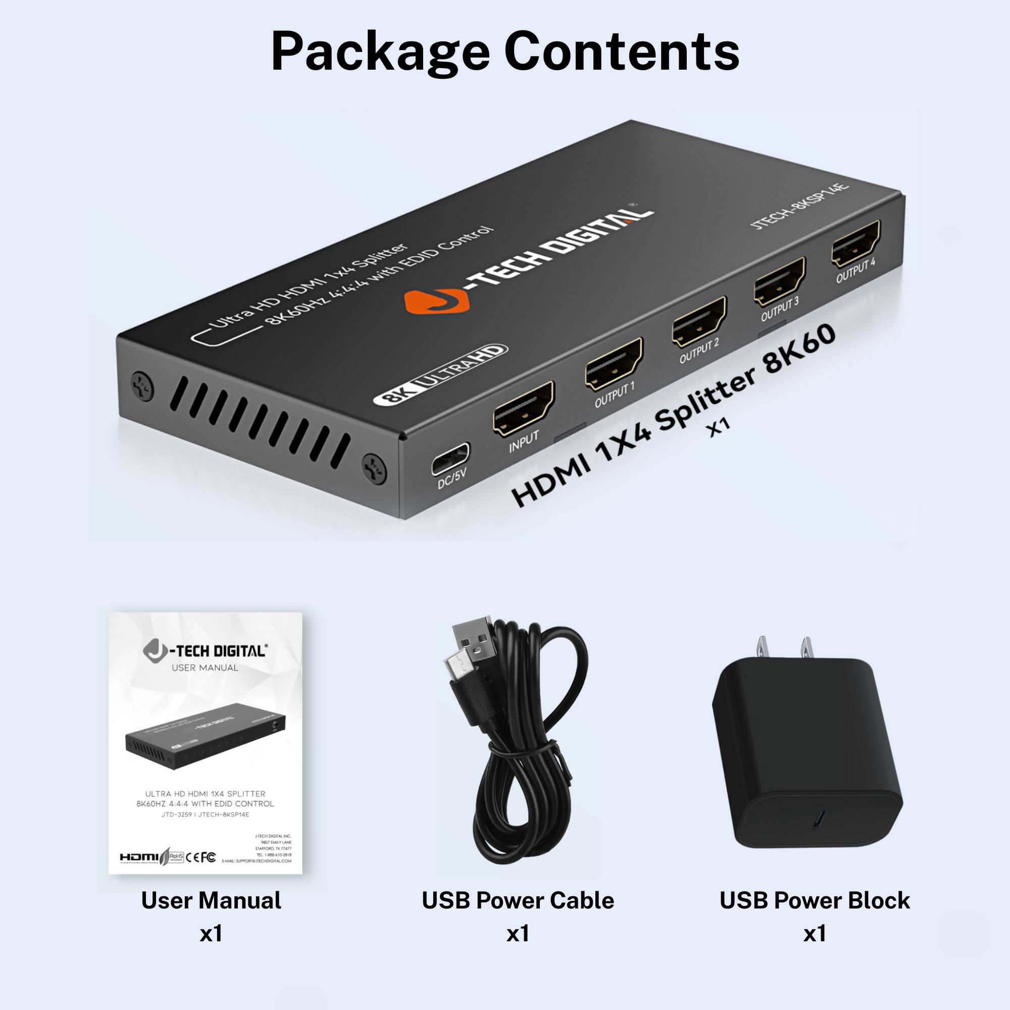 Package Contents

- HDMI 1X4 Splitter 8K60 x1
- User Manual x1
- USB Power Cable x1
- USB Power Block x1