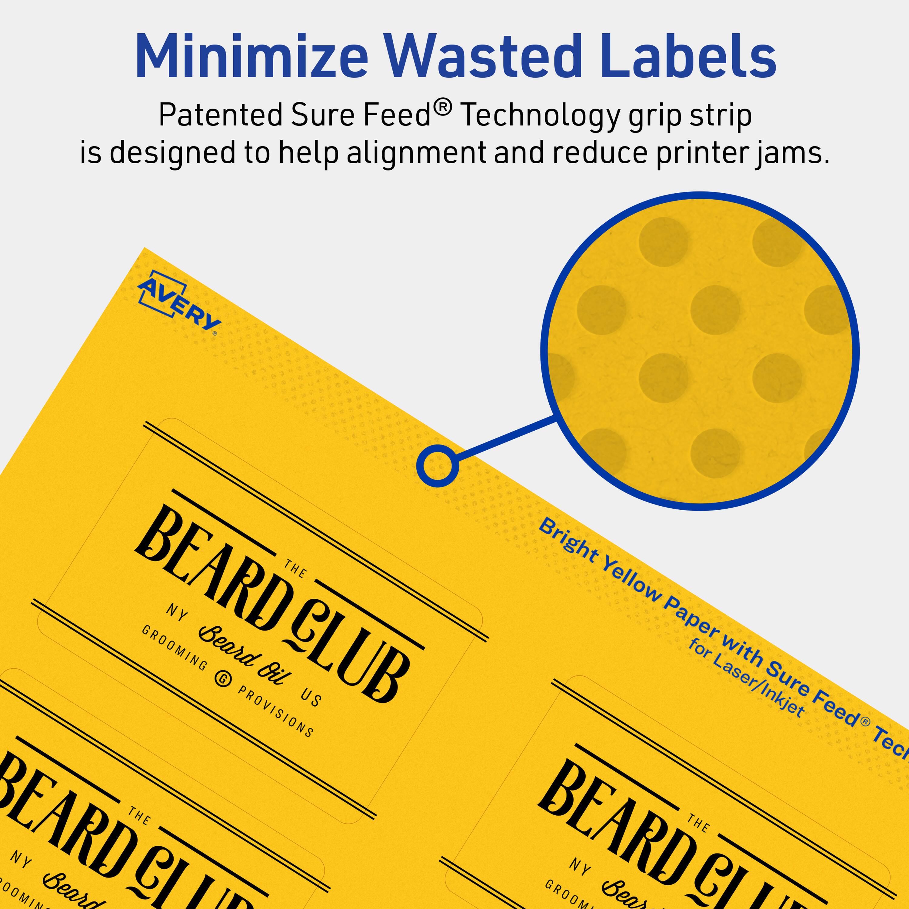 Minimize Wasted Labels

Patented Sure Feed® Technology grip strip is designed to help alignment and reduce printer jams.

AVERY

BEARD CLUB
THE NY GROOMING
Beard Oil
US PROVISIONS

Bright Yellow Paper with Sure Feed® Technology for Laser/Inkjet