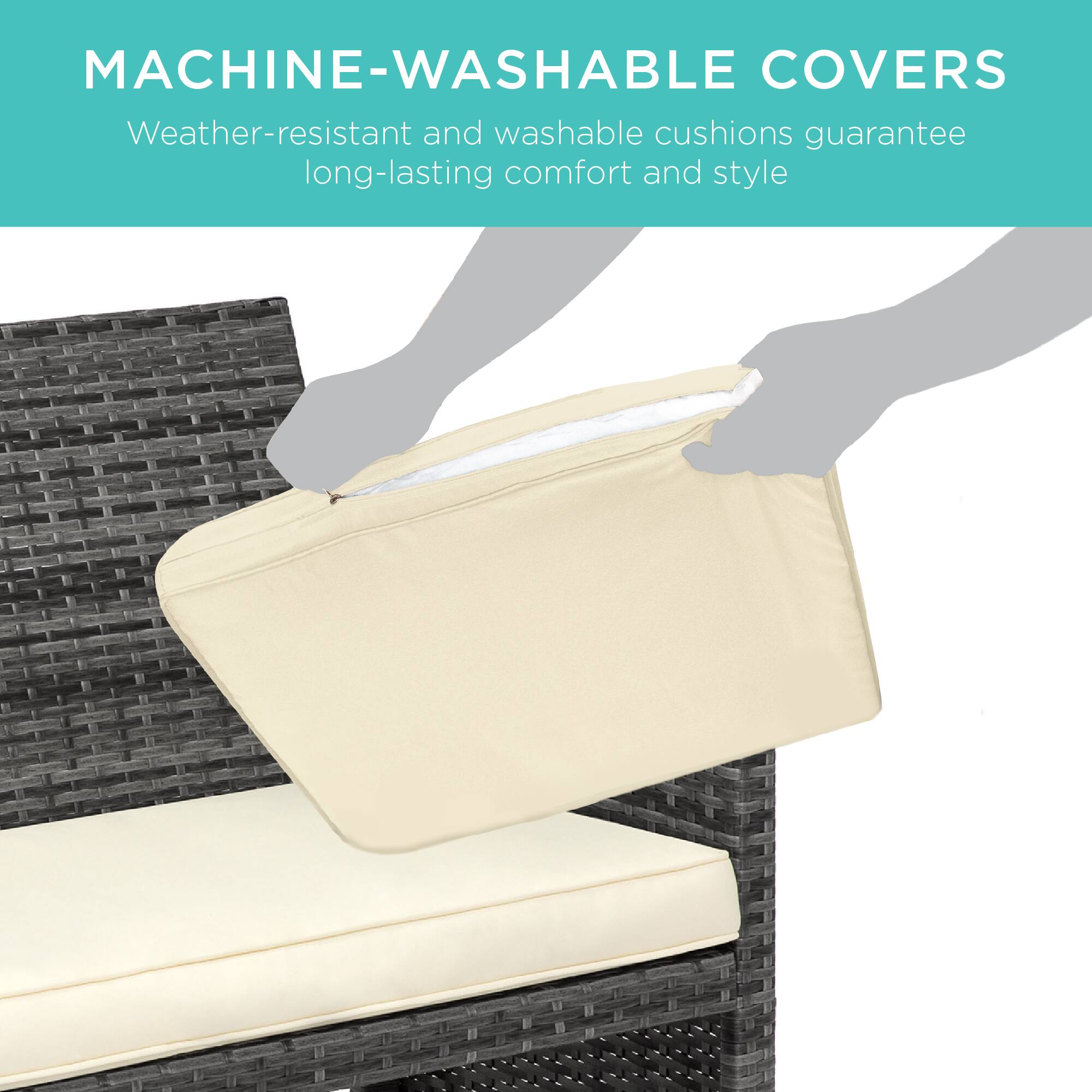 MACHINE-WASHABLE COVERS  
Weather-resistant and washable cushions guarantee long-lasting comfort and style