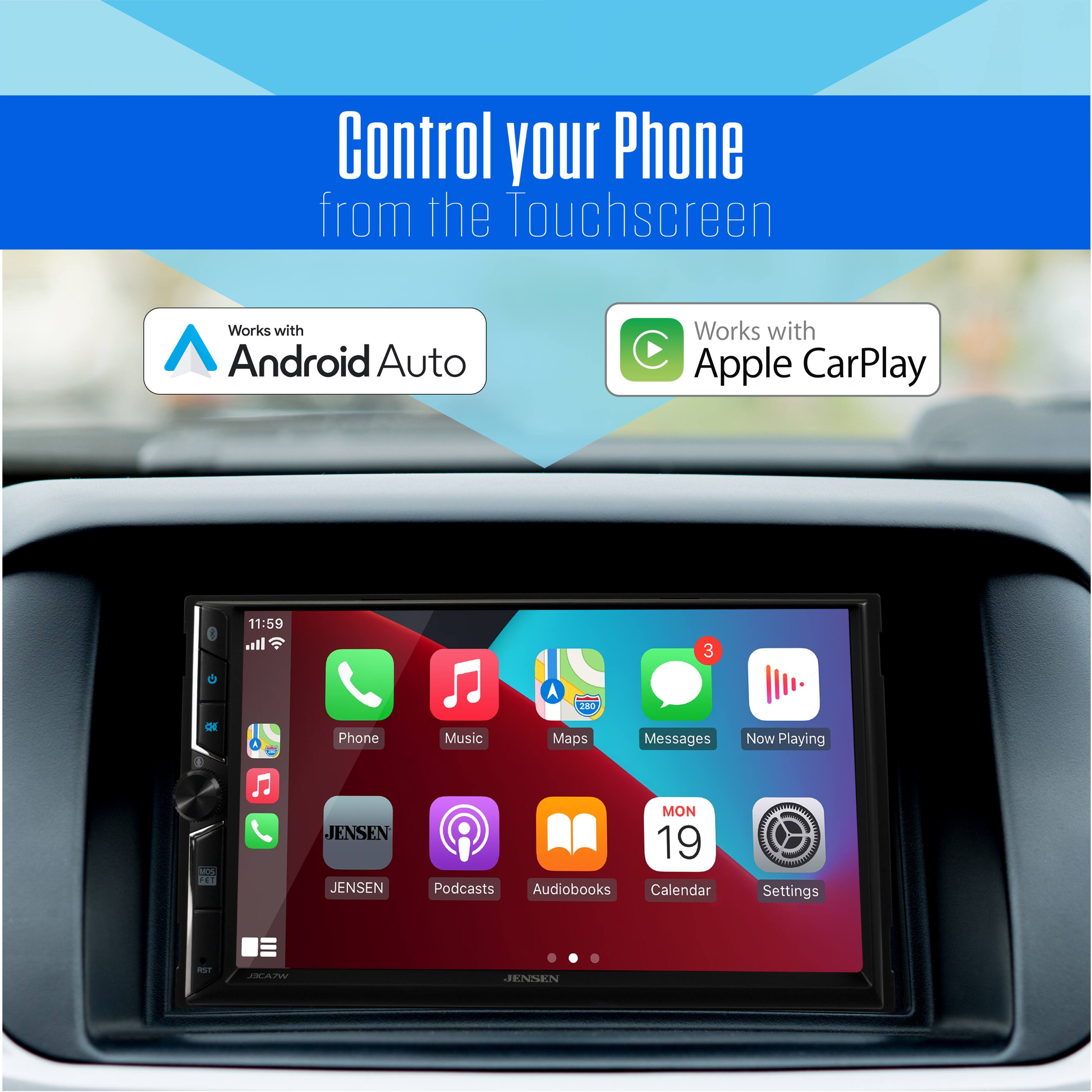 Control your Phone from the Touchscreen  
Works with Android Auto  
Works with Apple CarPlay  

11:59  

Phone Music Maps Messages Now Playing  

JENSEN JENSEN  

MON 19  

Podcasts Audiobooks Calendar  

Settings