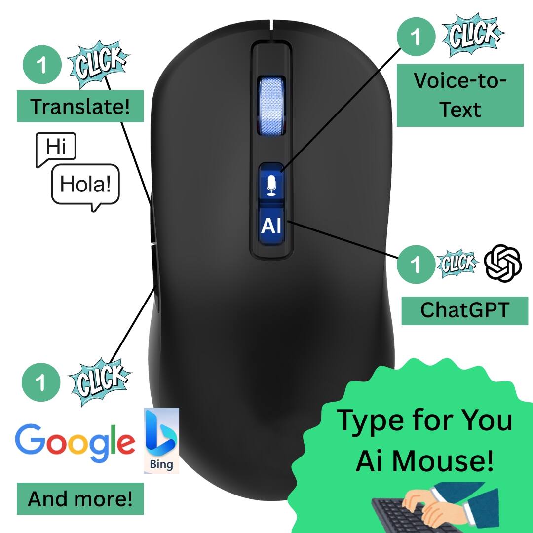 1 CLICK Translate!  
Hi Hola!  

1 CLICK Voice-to-Text  

1 CLICK ChatGPT  

1 CLICK Google Bing  

And more!  

Type for You Ai Mouse!