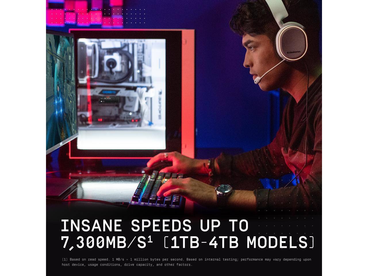 INSANE SPEEDS UP TO 7,300MB/S¹ [1TB-4TB MODELS]

[1] Based on read speed. 1 MB/s = 1 million bytes per second. Based on internal testing; performance may vary depending upon host device, usage conditions, drive capacity, and other factors.