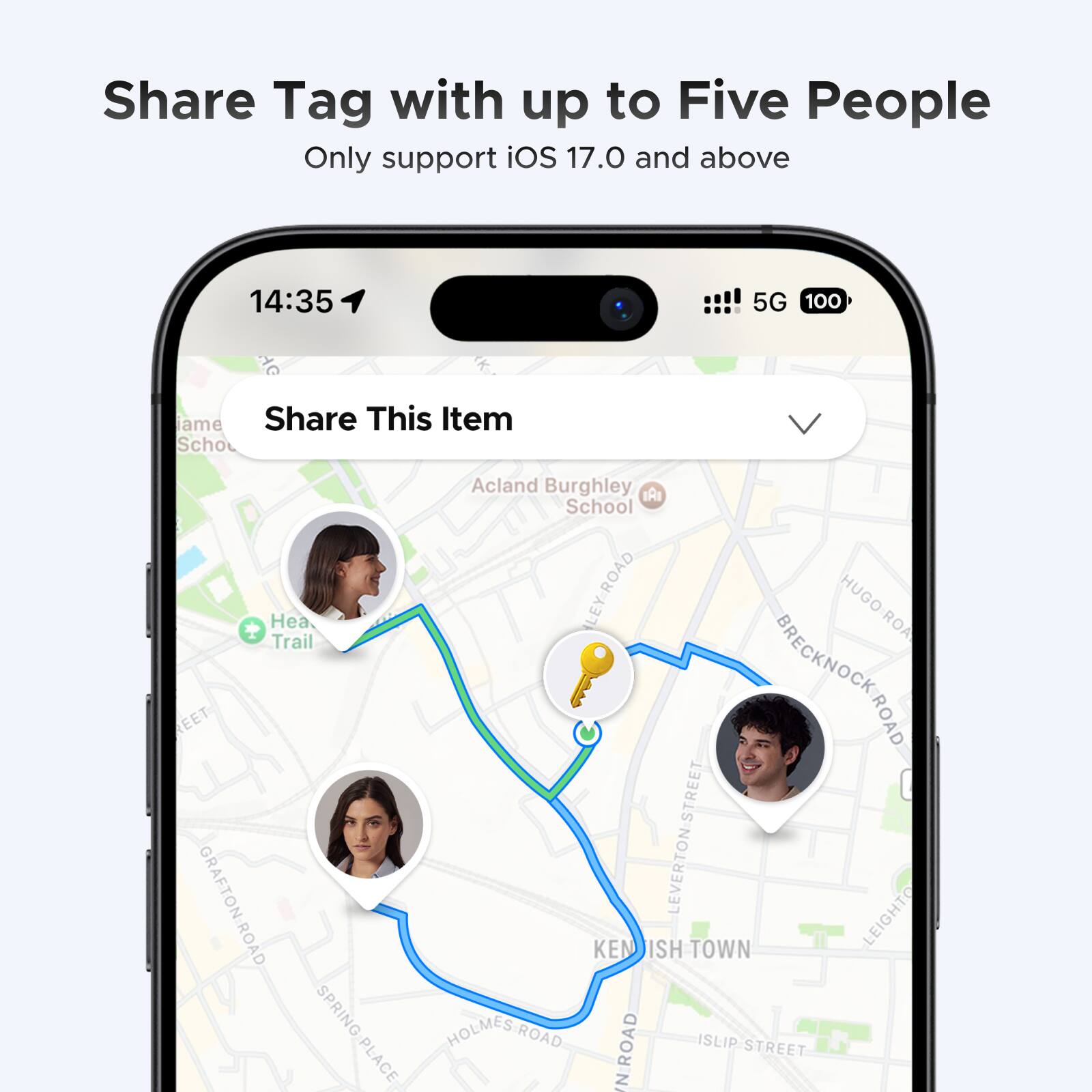 Share Tag with up to Five People  
Only support iOS 17.0 and above  

14:35  
5G  
100  

Share This Item  

Acland Burghley School  
Heath Trail  
Hugo Road  
Brecknock Road  
Grafton Road  
Leighton Street  
Kenish Town  
Spring Place  
Holmes Road  
Islip Street