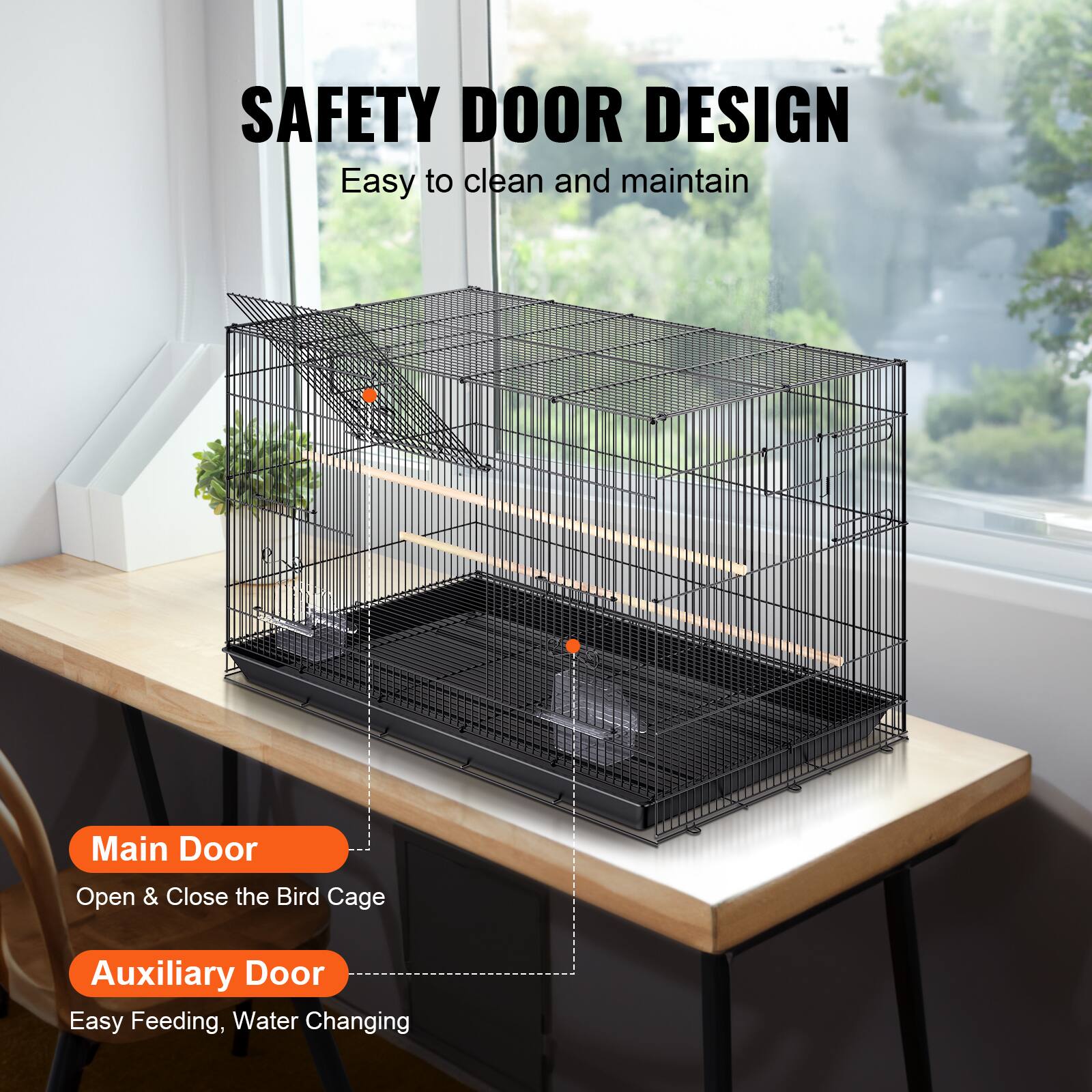 SAFETY DOOR DESIGN  
Easy to clean and maintain  

Main Door  
Open & Close the Bird Cage  

Auxiliary Door  
Easy Feeding, Water Changing