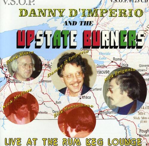 V.S.O.P.  
V.S.O.P. #123 CD  
DANNY D'IMPERIO AND THE UPSTATE BURNERS  

Osweqo Moser  
Oneida  
Frank D'Imperio  
Lake Rome  
Utica  
Ni Rc  
Oneida  
Glovers  
Danny Brignola  
stown racuse  
terda  
Buffalo  
Geneseo  
Nick ene  
Se Cortland  
Molfese  
Ithaca  
Vick Bath  
Montalhano  
sq man  
skill  
elisville  
Cornia  
Binghamt  
RiEA  
Mts ott  
Slide Mtn  
4180  
Delawa  
Pough  
Montice  

LIVE AT THE RUM KEG LOUNGE