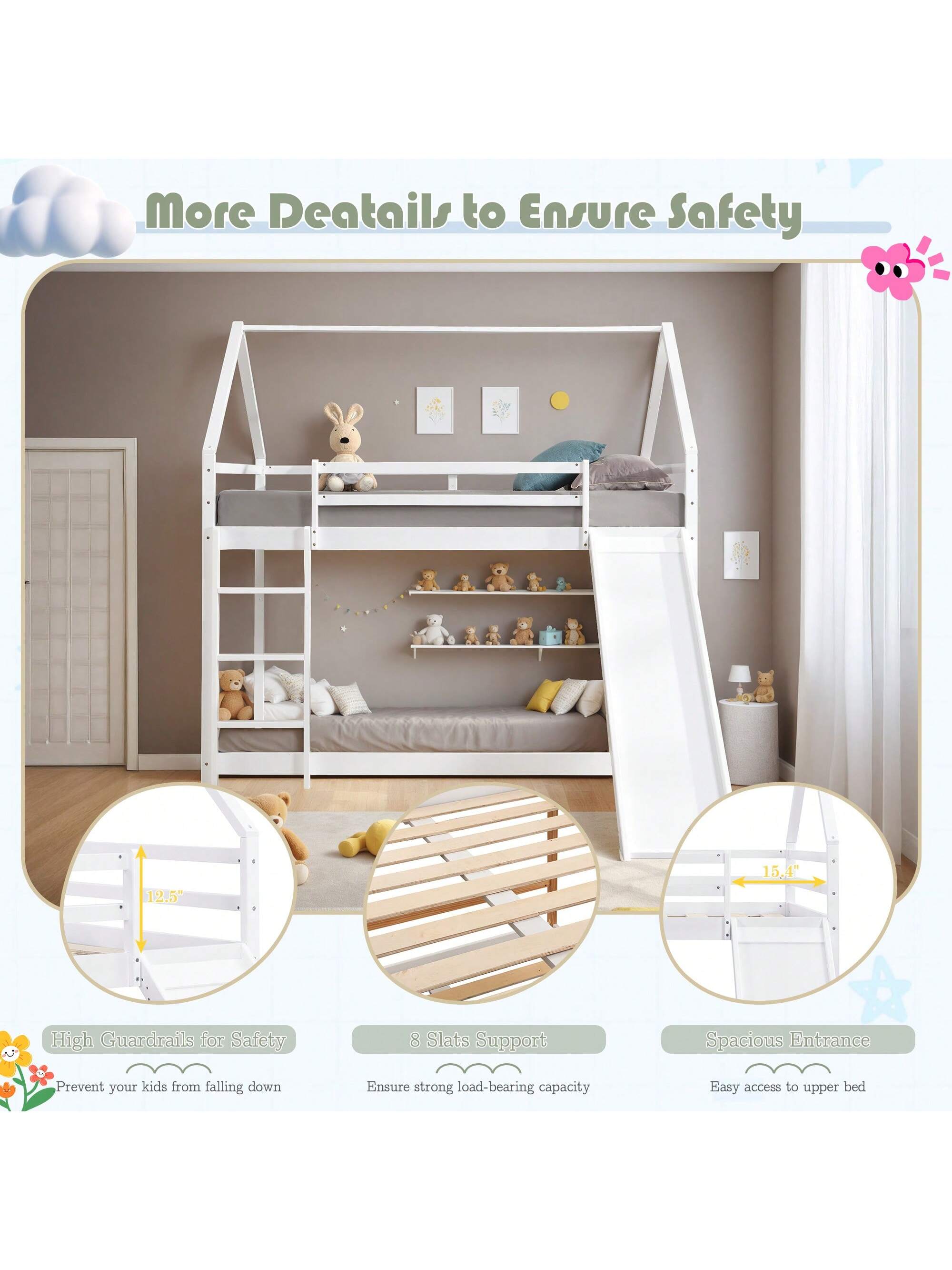 More Details to Ensure Safety

12.5" High Guardrails for Safety
- Prevent your kids from falling down

8 Slats Support
- Ensure strong load-bearing capacity

Spacious Entrance
- Easy access to upper bed