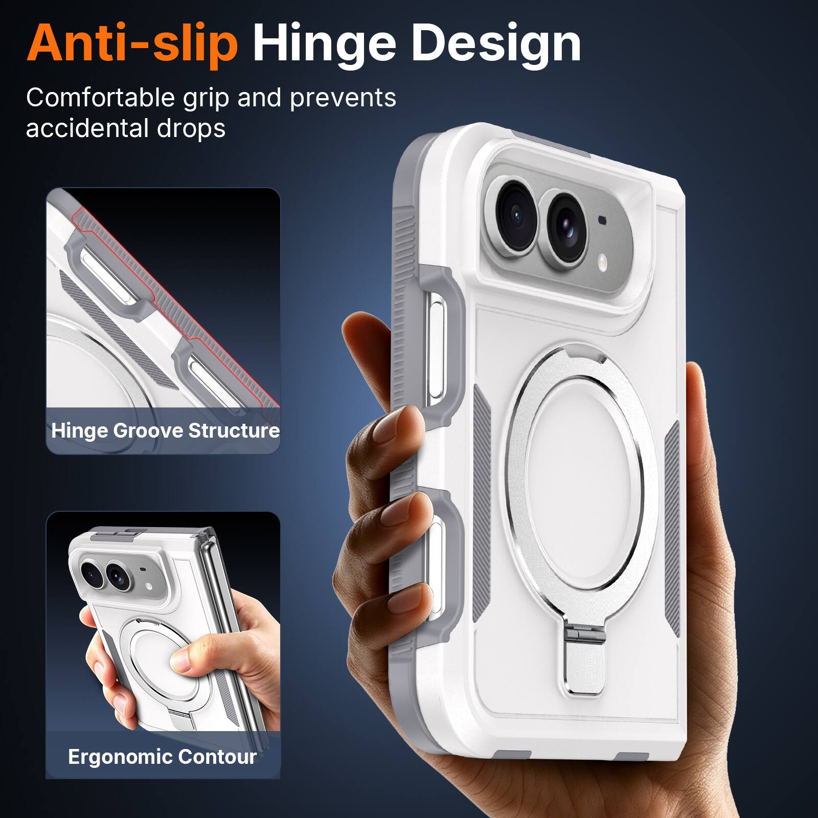Anti-slip Hinge Design  
Comfortable grip and prevents accidental drops  

Hinge Groove Structure  

Ergonomic Contour