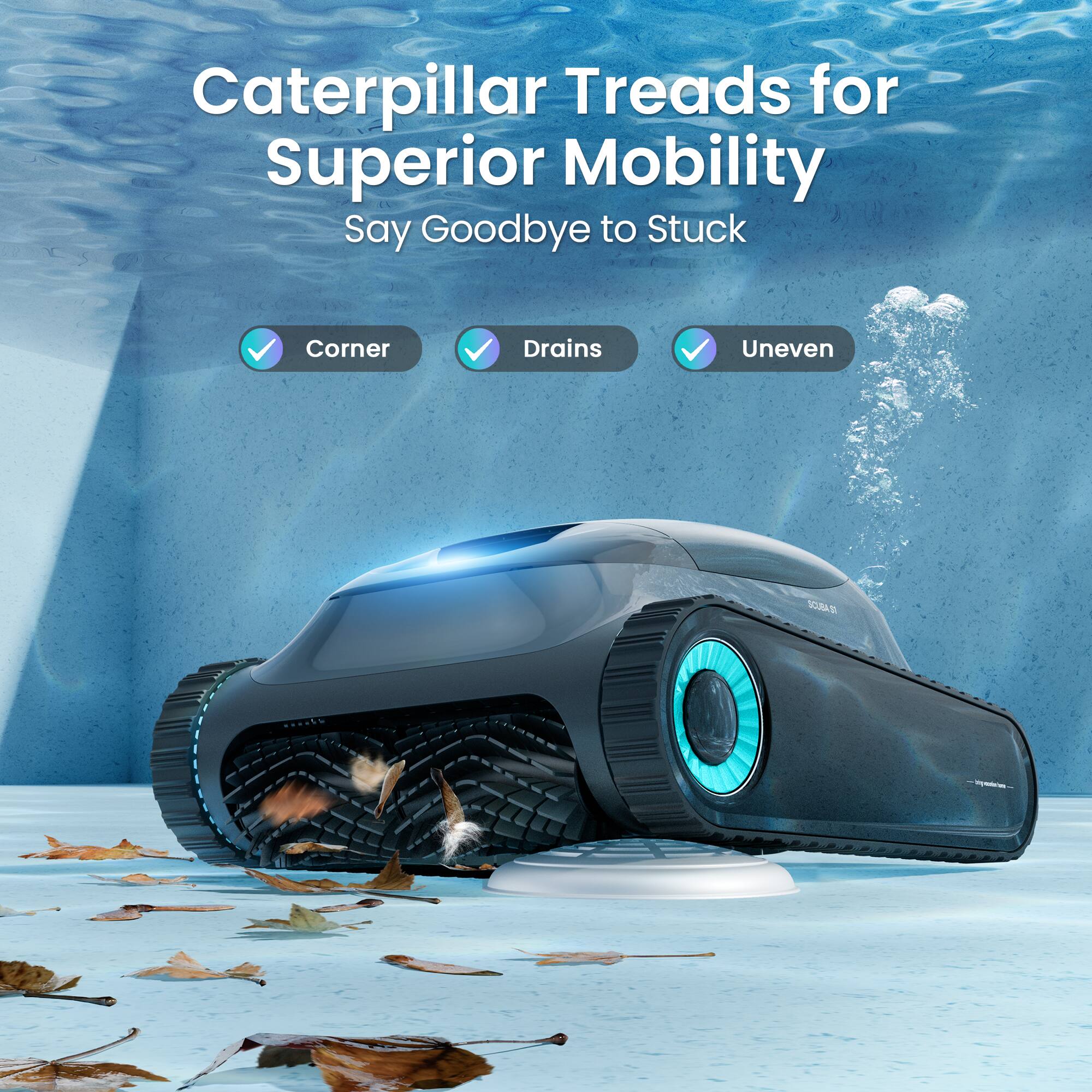 Caterpillar Treads for Superior Mobility  
Say Goodbye to Stuck  
Corner  
Drains  
Uneven