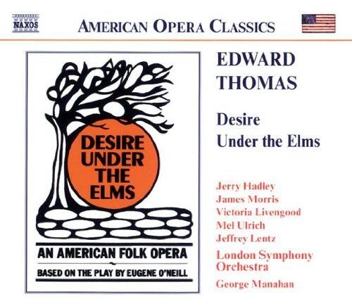 **American Opera Classics**

**Edward Thomas**

**Desire Under the Elms**

An American Folk Opera  
Based on the Play by Eugene O'Neill

**Cast:**

- Jerry Hadley
- James Morris
- Victoria Livengood
- Mel Ulrich
- Jeffrey Lentz

**London Symphony Orchestra**

**George Manahan**