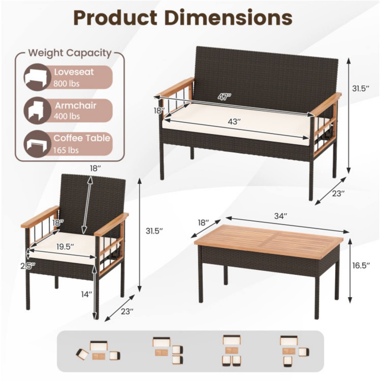 Product Dimensions

Weight Capacity
- Loveseat: 800 lbs
- Armchair: 400 lbs
- Coffee Table: 165 lbs

Loveseat
- Width: 47"
- Depth: 43"
- Height: 31.5"
- Armrest Height: 18"
- Seat Height: 18"
- Seat Depth: 19.5"
- Seat Width: 25"

Armchair
- Width: 18"
- Depth: 19.5"
- Height: 31.5"
- Armrest Height: 18"
- Seat Height: 14"
- Seat Depth: 23"

Coffee Table
- Width: 34"
- Depth: 18"
- Height: 16.5"
- Top Thickness: 18"
- Leg Height: 23"