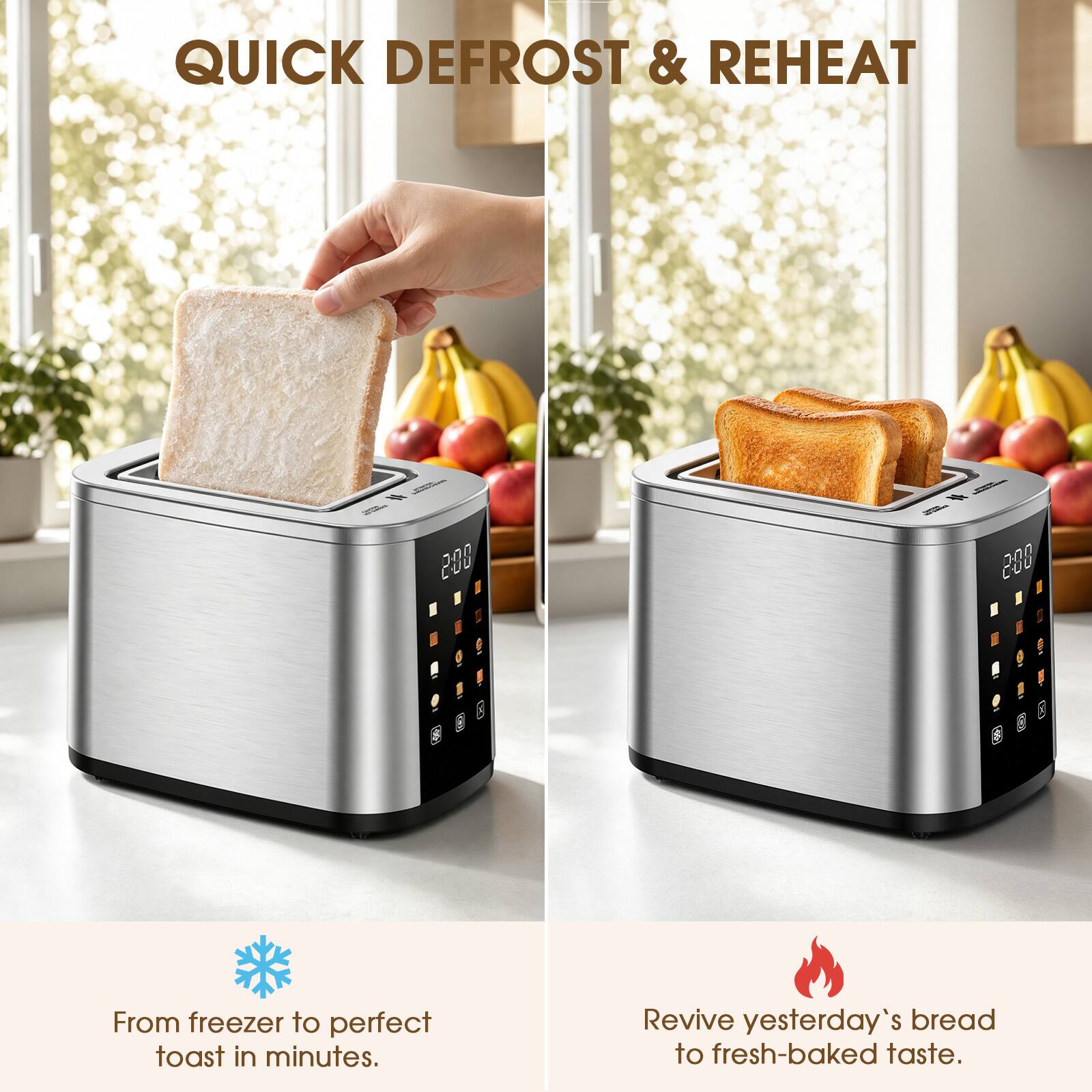 QUICK DEFROST & REHEAT

From freezer to perfect toast in minutes. Revive yesterday's bread to fresh-baked taste.