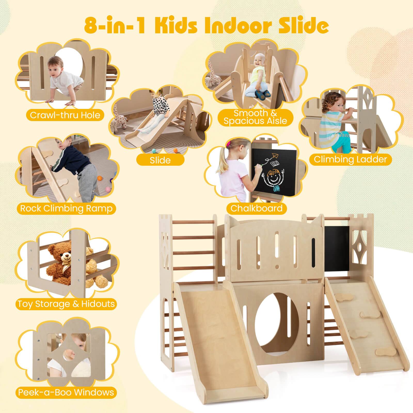 8-in-1 Kids Indoor Slide

- Crawl-thru Hole
- Smooth & Spacious Aisle
- Slide
- Climbing Ladder
- Rock Climbing Ramp
- Chalkboard
- Toy Storage & Hidouts
- Peek-a-Boo Windows
