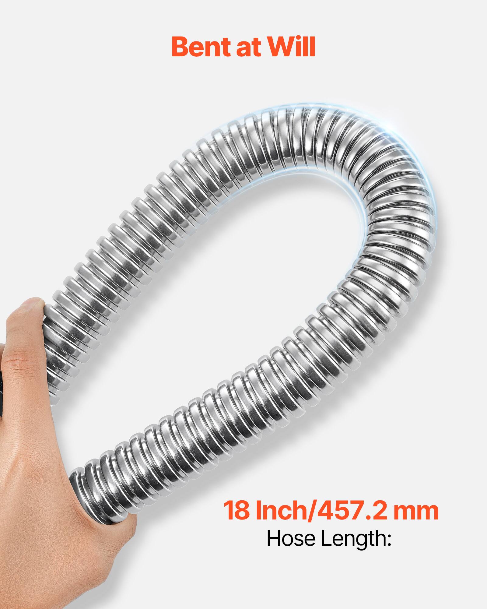 Bent at Will  
18 Inch/457.2 mm  
Hose Length: