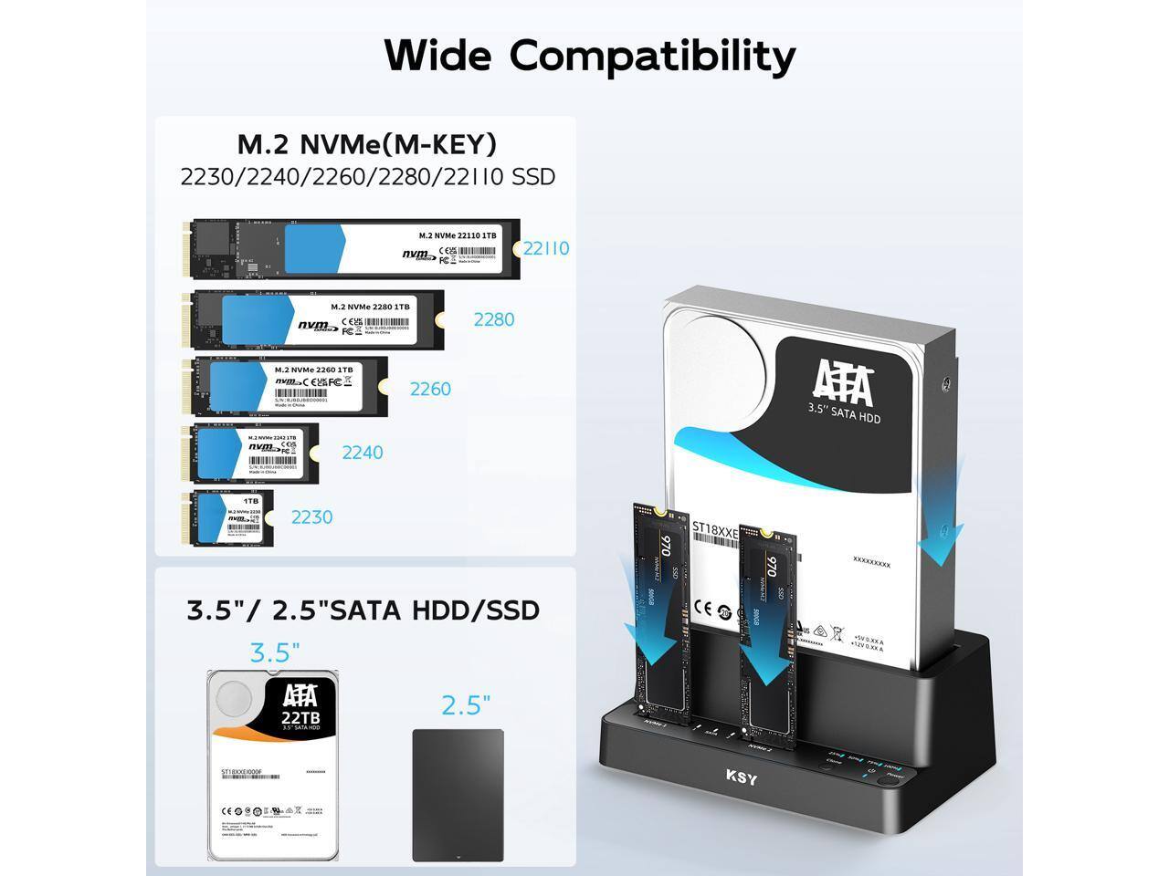 Wide Compatibility M.2 NVMe (M-KEY) 2230/2240/2260/2280/22110 SSD  
M.2 NVMe 22120 STB nvm COs PC 22110 M3 NVME 2280 S1B nvm  
ca =I 2280 FC MI NVMG 2260 1T. mv1 ESSFC 2260  
3.5" ATA SATA HDD on nvm 2240 1i8 2230 3.5" / 2.5"SATA 2.5 HDD/SSD 3.5" ATA 2.5"  
22TB a. I 970 ST18XXE CE 970 ....X A KSY W