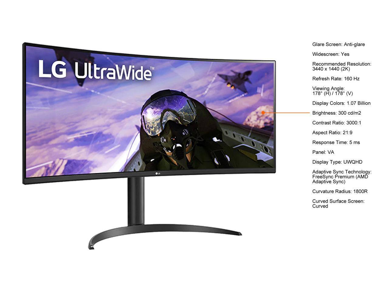 LG UltraWide Glare Screen: Anti-glare  
Widescreen: Yes  
Recommended Resolution: 3440 x 1440 (2K)  
Refresh Rate: 160 Hz  
Viewing Angle: 178° (H) / 178° (V)  
Display Colors: 1.07 Billion  
Brightness: 300 cd/m²  
Contrast Ratio: 3000:1  
Aspect Ratio: 21:9  
Response Time: 5 ms  
Panel: VA  
Display Type: UWQHD  
Adaptive Sync Technology: FreeSync Premium (AMD Adaptive Sync)  
Curvature Radius: 1800R  
Curved Surface Screen: Curved