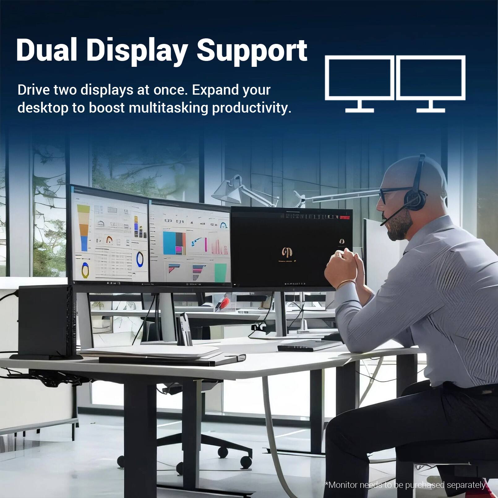 Dual Display Support  
Drive two displays at once. Expand your desktop to boost multitasking productivity.  

*Monitor needs to be purchased separately