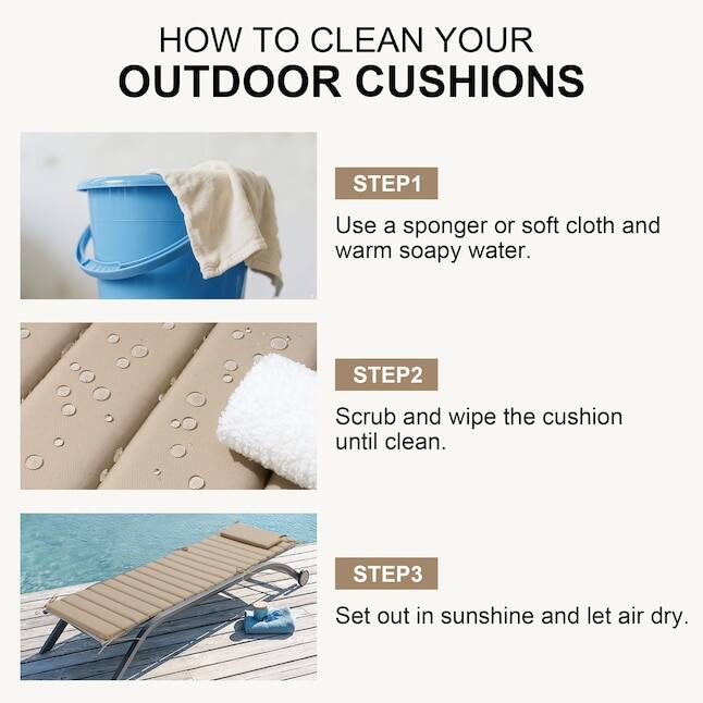 HOW TO CLEAN YOUR OUTDOOR CUSHIONS

STEP1
Use a sponger or soft cloth and warm soapy water.

STEP2
Scrub and wipe the cushion until clean.

STEP3
Set out in sunshine and let air dry.