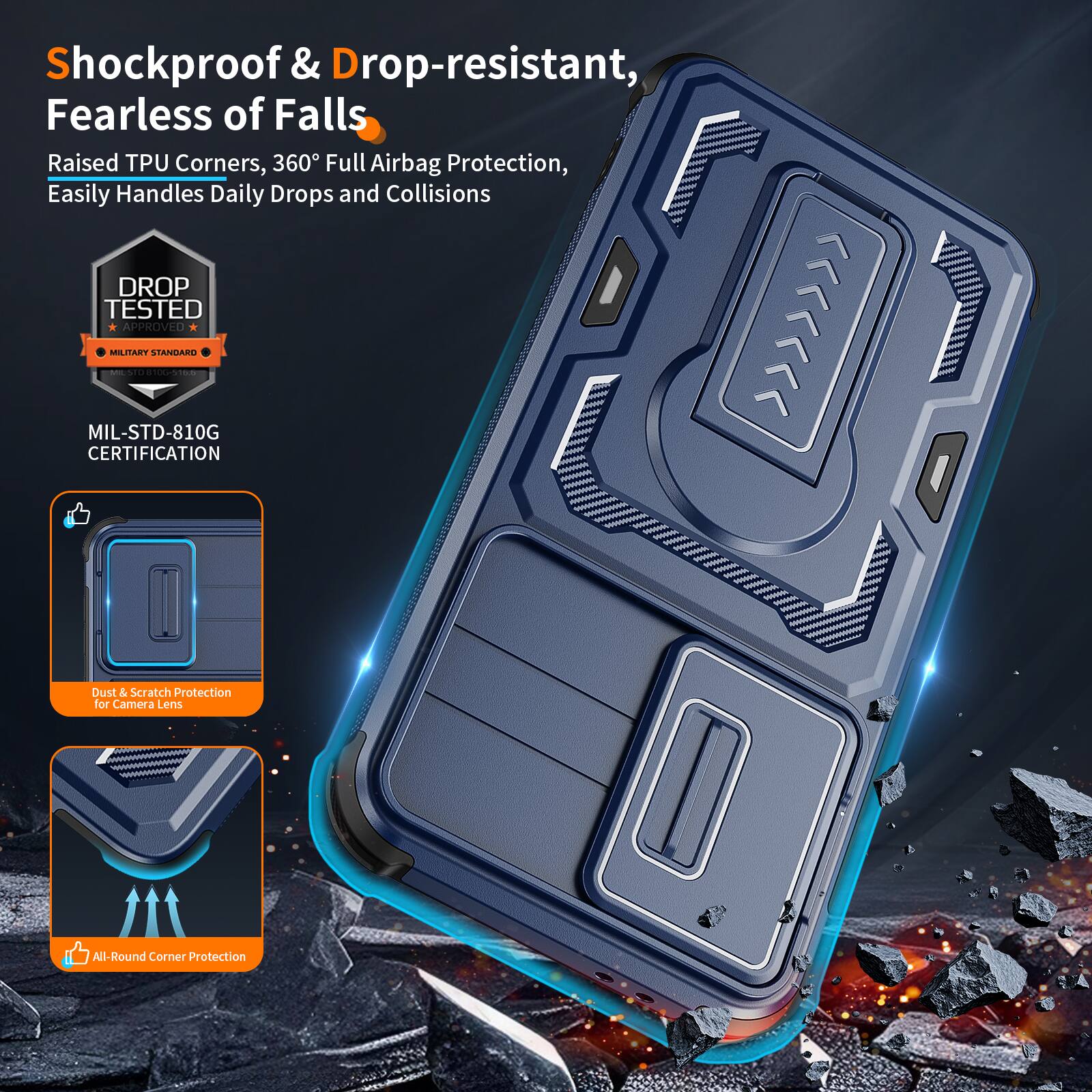 Shockproof & Drop-resistant, Fearless of Falls  
Raised TPU Corners, 360° Full Airbag Protection, Easily Handles Daily Drops and Collisions  
DROP TESTED APPROVED MILITARY STANDARD | MIL-STD-810G CERTIFICATION  
Dust & Scratch Protection for Camera Lens  
All-Round Corner Protection