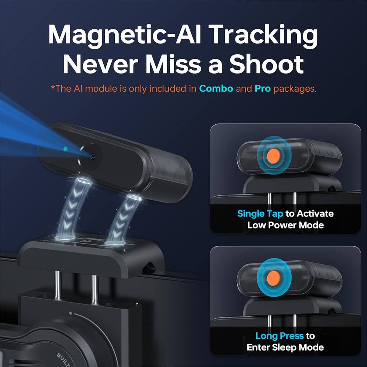 Magnetic-AI Tracking Never Miss a Shoot  
*The AI module is only included in Combo and Pro packages.  
Single Tap to Activate Low Power Mode  
Long Press to Enter Sleep Mode