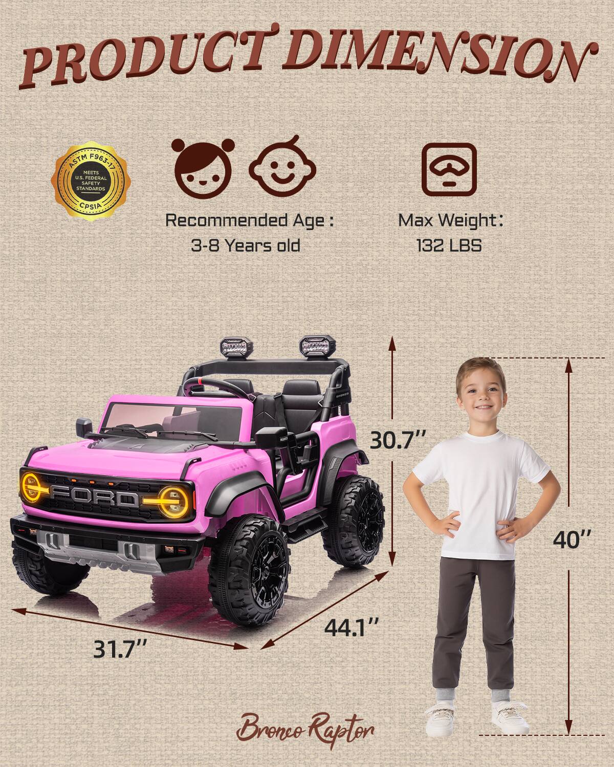 PRODUCT DIMENSION ASTM F963-17 MEETS US FEDERAL STANDARDS CPSIA  
Recommended Age: 3-8 Years old  
Max Weight: 132 LBS  
30.7"  
31.7"  
44.1"  
40"  
Bronco Rapton