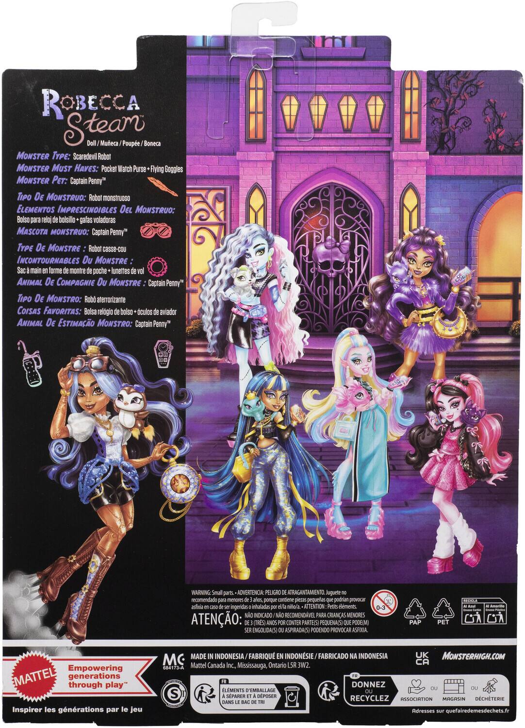 ROBECCA Steam  
Doll / Muñeca / Poupe / Boneca  

MONSTER TYPE: Scaredevil Robot  
MONSTER MUST HAVES: Pocket Watch Purse + Flying Goggles  
MONSTER PET: Captain Penny"  

TIPO DE MONSTRUO: Robat monsiTuoso  
ELEMENTOS IMPRESCINDIBLES DEL MONSTRUO: Bolso para reloj de bolsillo + gafas voladoras  
MASCOTA MONSTRUO: Captain Penny"  

TYPE DE MONSTRE: Robot casse-cou  
INCONTOURNABLES DU MONSTRE: Sac main en forme de montre de poche + lunettes de vol  
ANIMAL DE COMPAGNIE DU MONSTRE: Captain Penny"  

TIPO DE MONSTRO: Roba aterrorizante  
COISAS FAVORITAS: Bolsa relogio de bolso + oculos de aviador  
ANIMAL DE ESTIMACAO MONSTRO: Captain Penny"  

WARNING: Small parts  
ADVERTENCIA: PELIGRO ATRAGANTAMIENTO  
Juguete recomendado para menores de 3 años, porque contiene piezas pequeñas que podrían