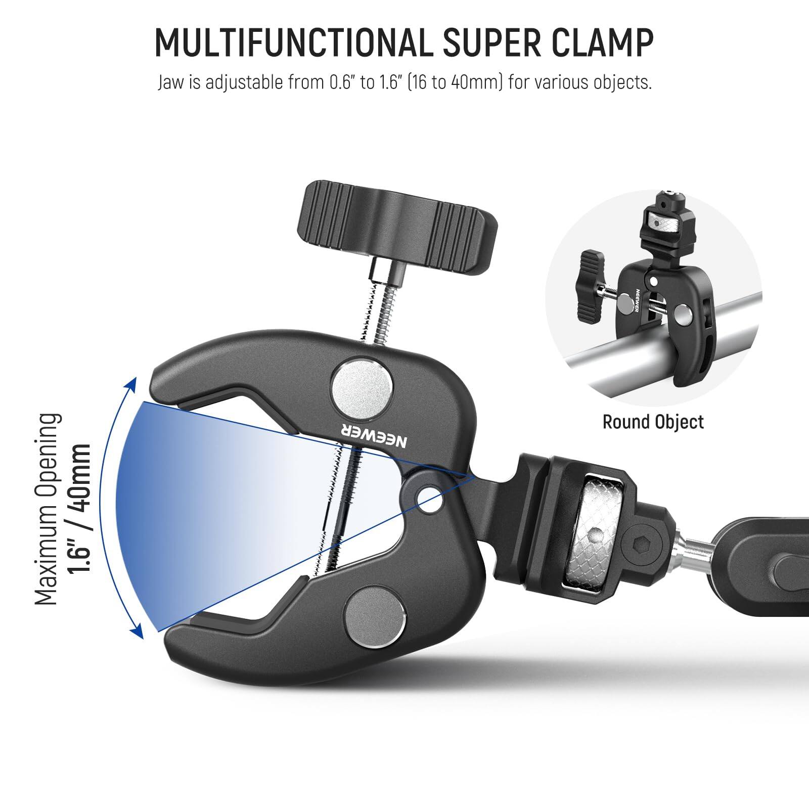 MULTIFUNCTIONAL SUPER CLAMP  
Jaw is adjustable from 0.6" to 1.6" (16 to 40mm) for various objects.  
Maximum Opening 40mm / 1.6"  
Round Object
