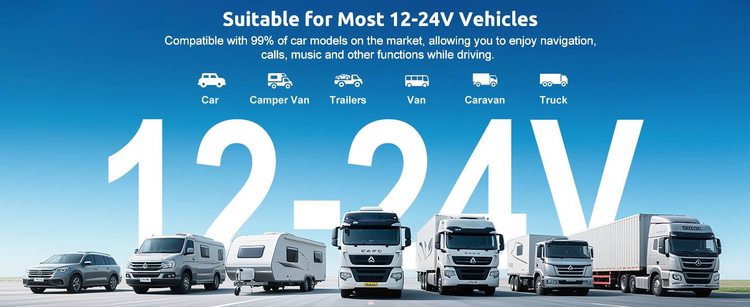 Suitable for Most 12-24V Vehicles

Compatible with 99% of car models on the market, allowing you to enjoy navigation, calls, music and other functions while driving.

Car Camper Van Trailers Van Caravan Truck 12-24V