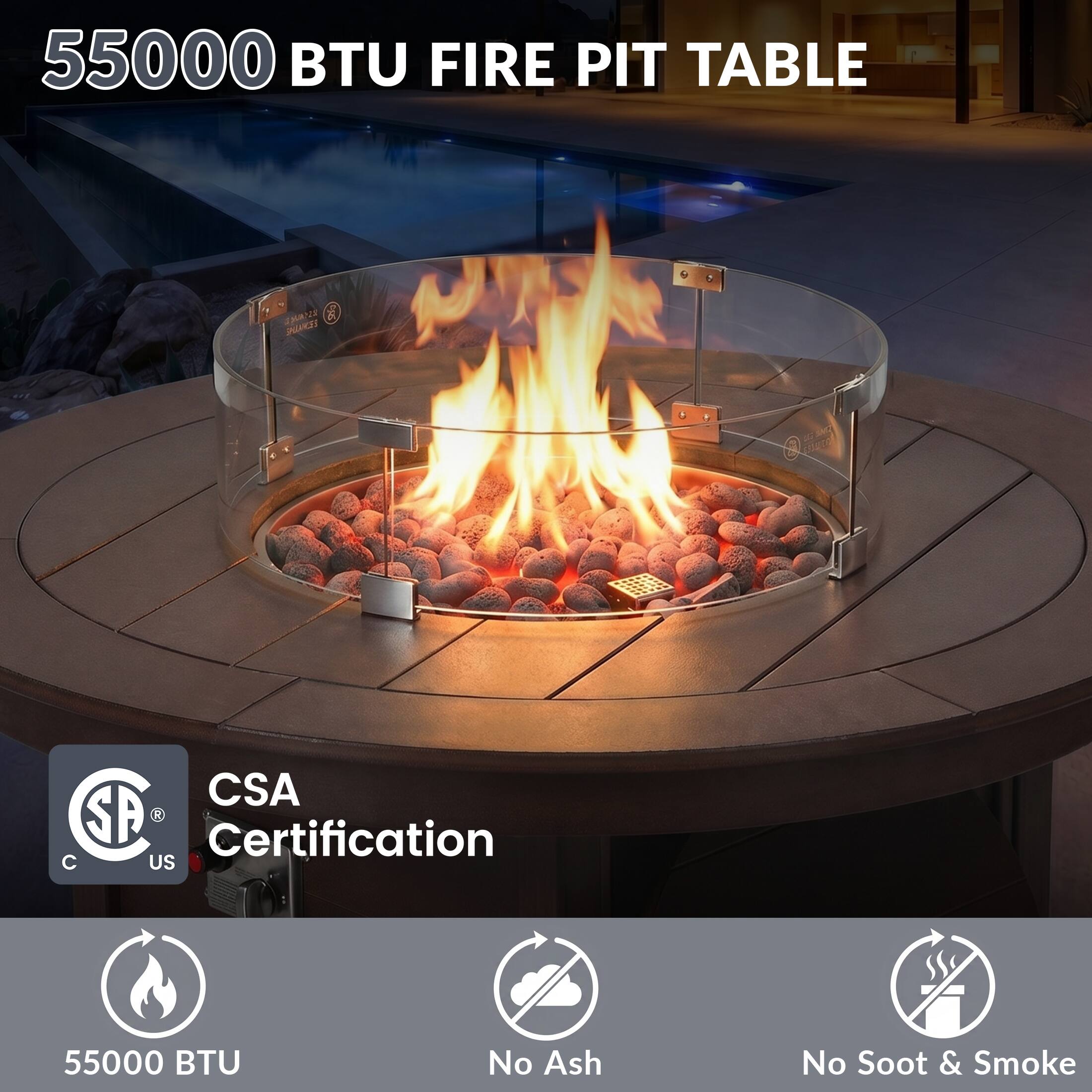 55000 BTU FIRE PIT TABLE

CSA Certification

55000 BTU
No Ash
No Soot & Smoke