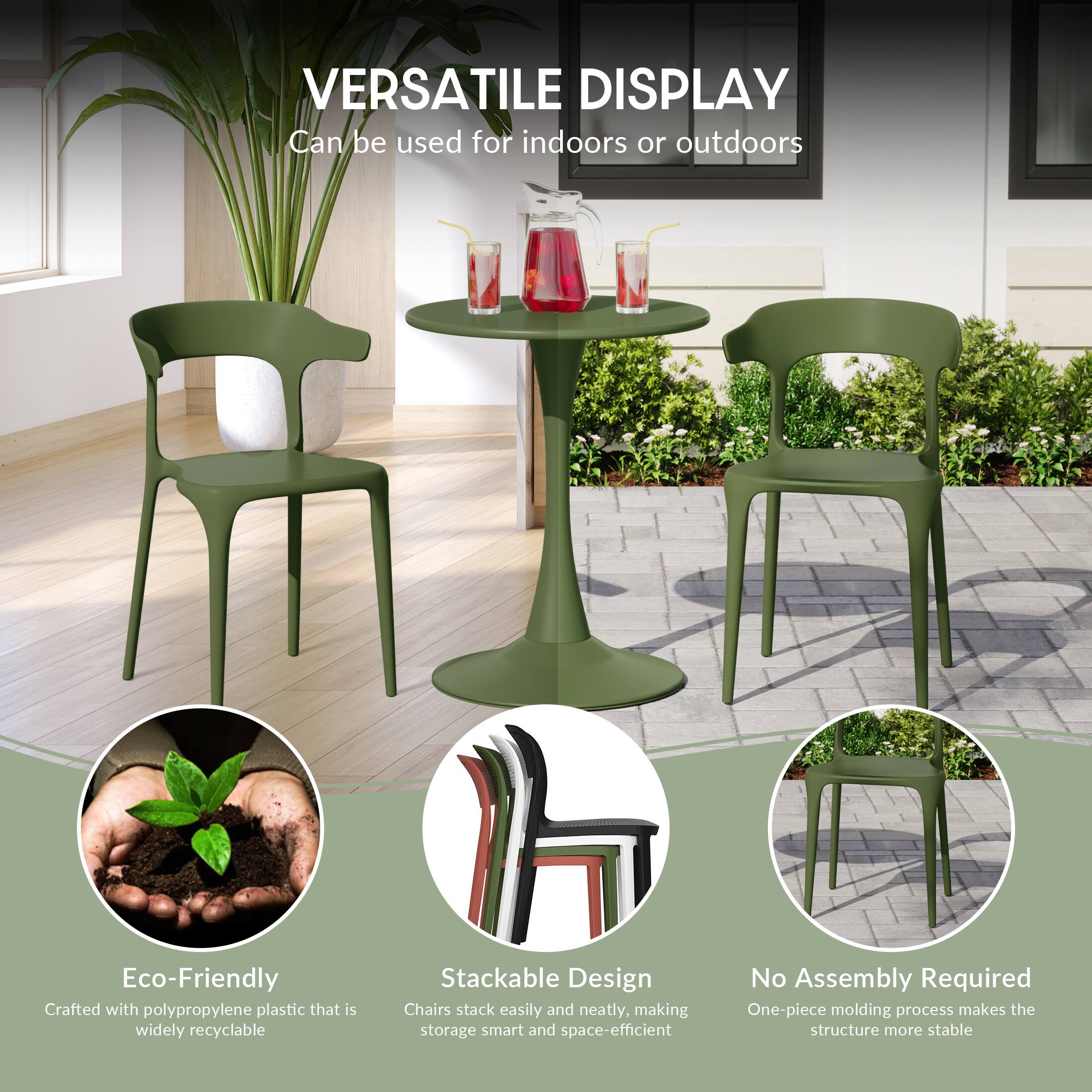 VERSATILE DISPLAY  
Can be used for indoors or outdoors

Eco-Friendly  
Crafted with polypropylene plastic that is widely recyclable

Stackable Design  
Chairs stack easily and neatly, making storage smart and space-efficient

No Assembly Required  
One-piece molding process makes the structure more stable