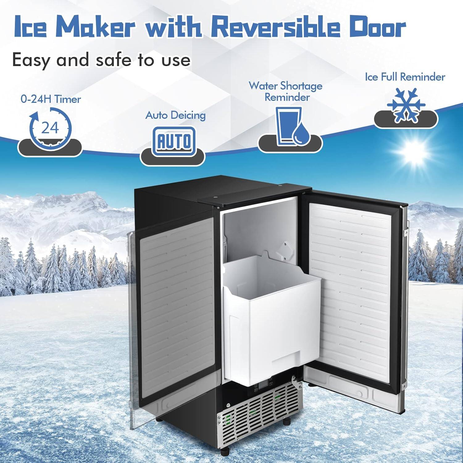 Ice Maker with Reversible Door  
Easy and safe to use  

- 0-24H Timer  
- Auto Deicing  
- Water Shortage Reminder  
- Ice Full Reminder