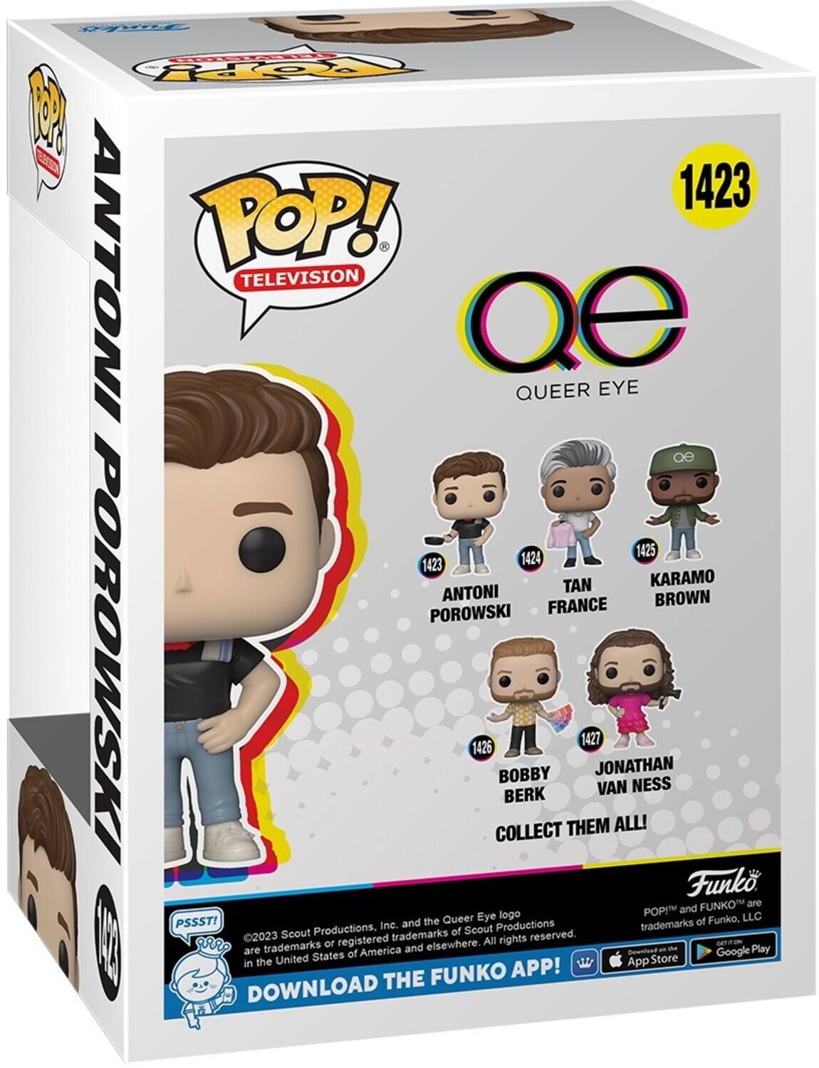 1423 ANTONI POP! TELEVISION QE QUEER EYE 1425 1423 1424 TAN KARAMO ANTONI BROWN POROWSKI FRANCE POROWISKI 1426 COLLECT BOBBY BERK THEM 1427 JONATHAN VAN ALL! NESS Funko FUNKO are POP! and Queer Eye logo Funko, LLC PSSST! Inc. and the Productions trademarks of 2023 Scout Productions, trademarks of Scout reserved. gRR trademarks or registered elsewhere. All rights GETIEON are America and Gownload an the Google Play States of in the United App Store FUNKO APP! DOWNLOAD THE
