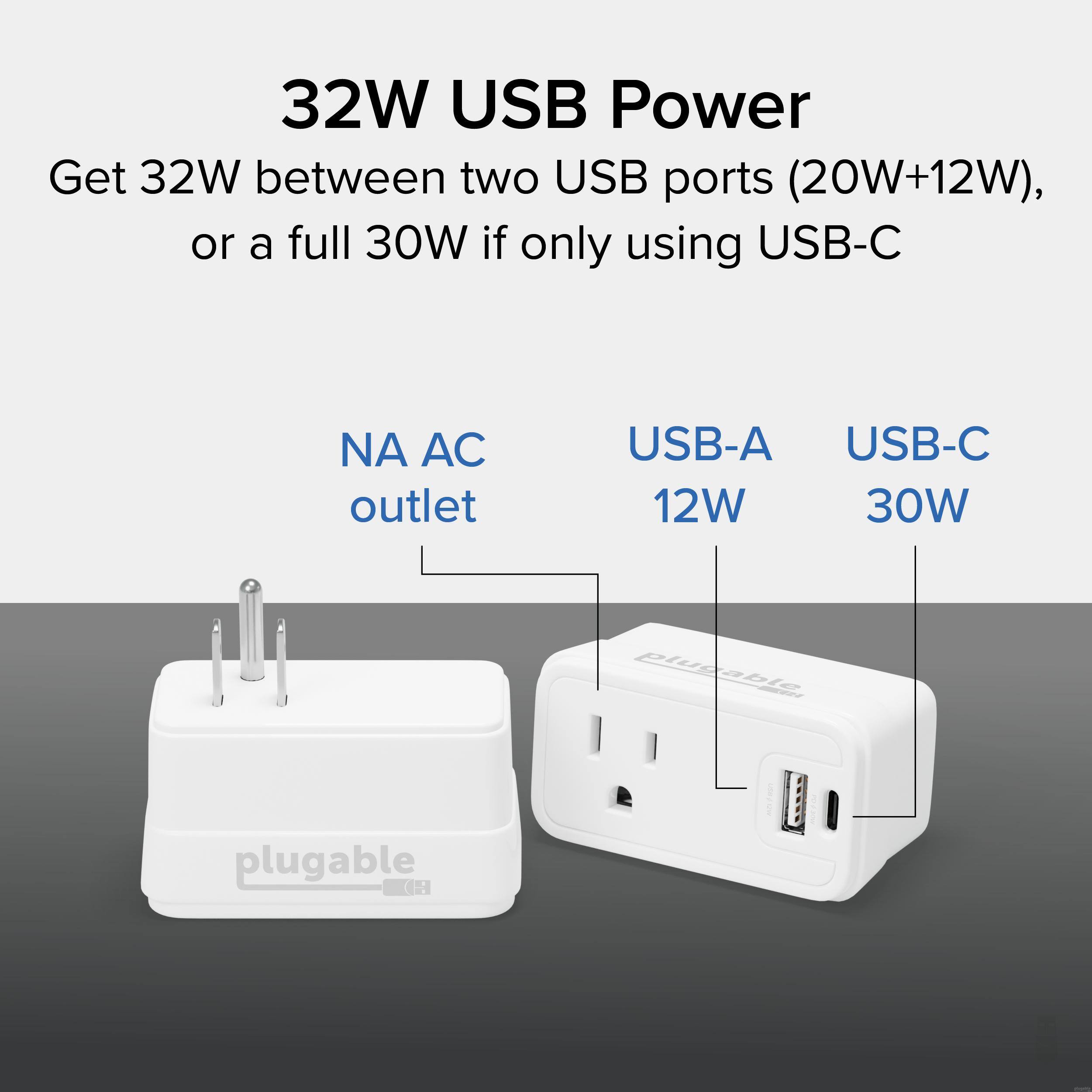32W USB Power

Get 32W between two USB ports (20W+12W), or a full 30W if only using USB-C

NA AC outlet

USB-A 12W

USB-C 30W

plugable