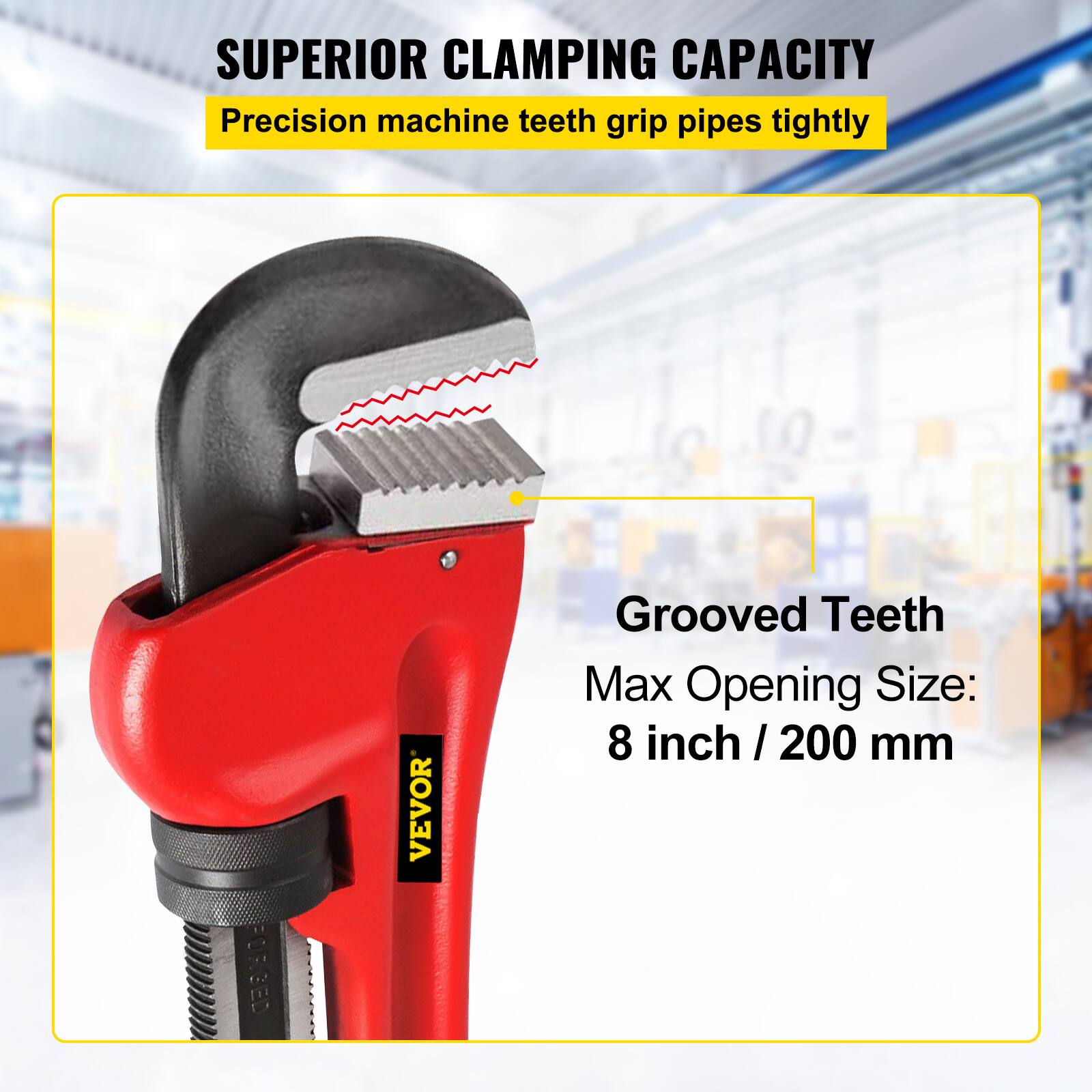 SUPERIOR CLAMPING CAPACITY  
Precision machine teeth grip pipes tightly  

Grooved Teeth  
Max Opening Size: 8 inch / 200 mm