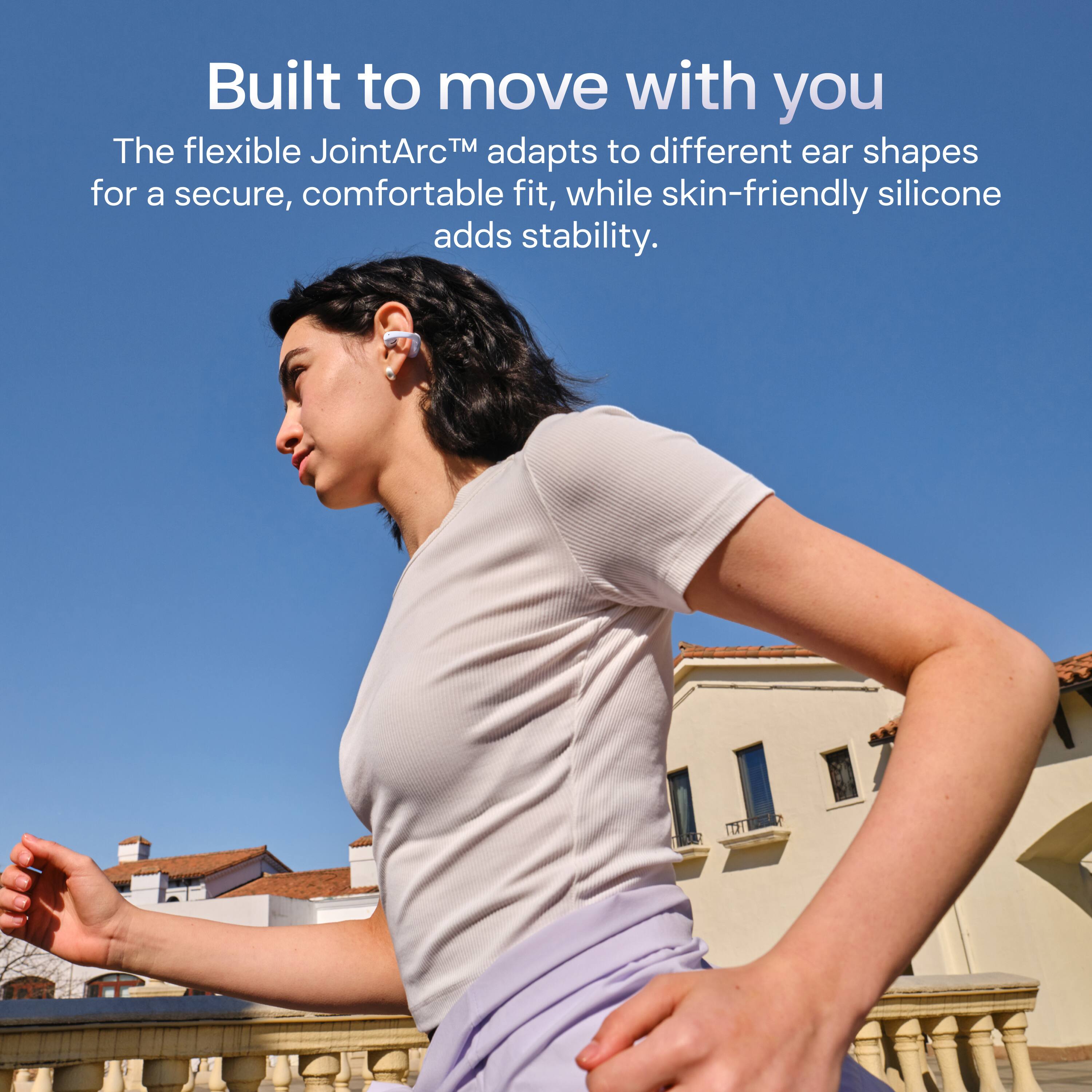 Built to move with you

The flexible JointArc™ adapts to different ear shapes for a secure, comfortable fit, while skin-friendly silicone adds stability.