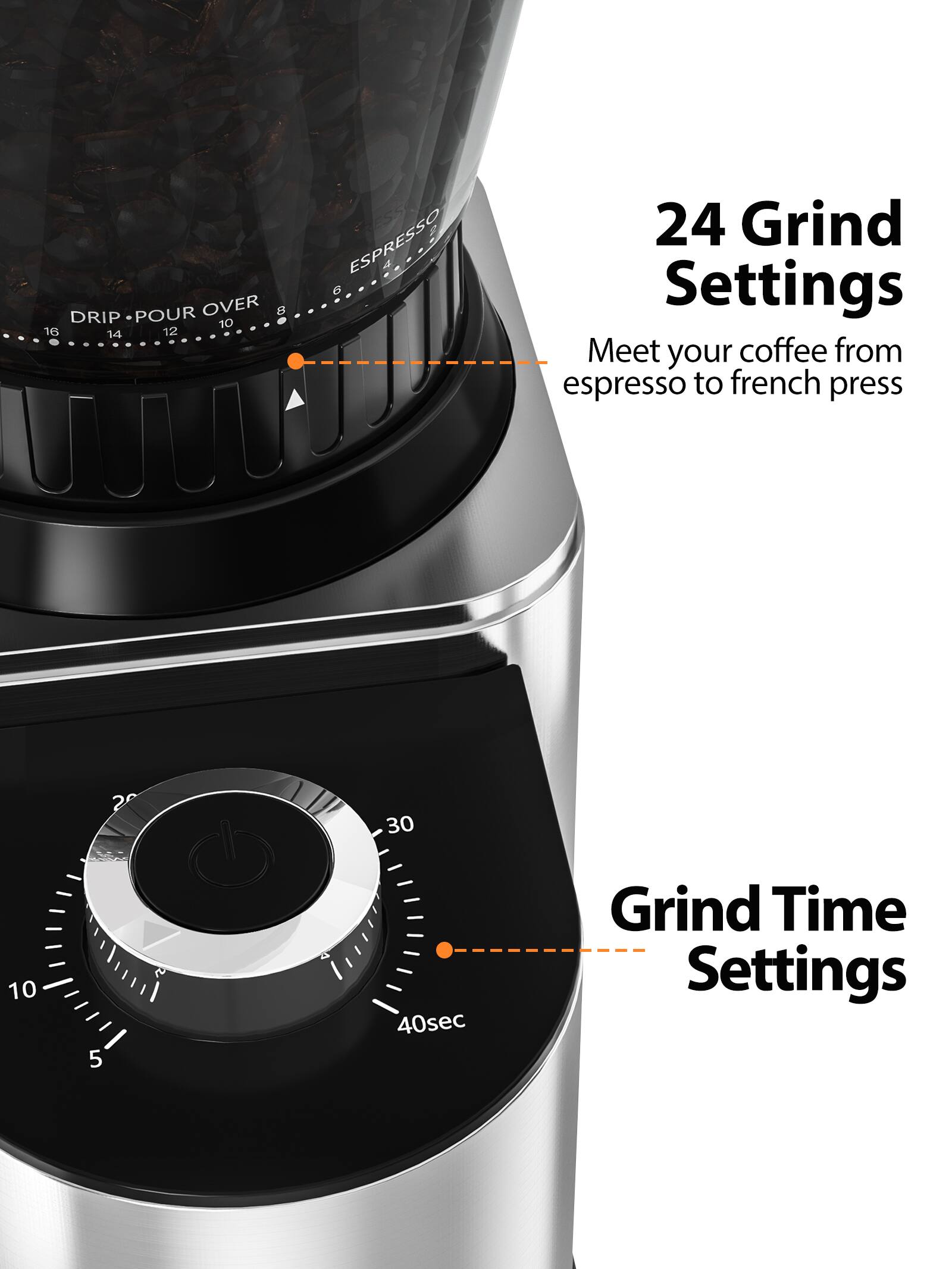 24 Grind Settings  
Meet your coffee from espresso to french press  

Grind Time Settings