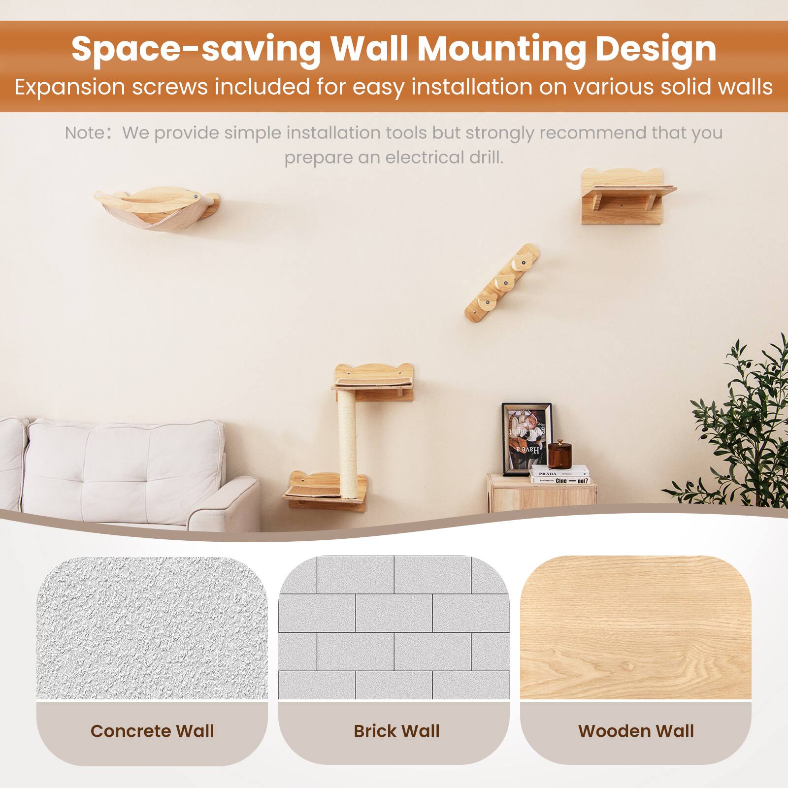 Space-saving Wall Mounting Design  
Expansion screws included for easy installation on various solid walls  

Note: We provide simple installation tools but strongly recommend that you prepare an electrical drill.  

- Concrete Wall  
- Brick Wall  
- Wooden Wall