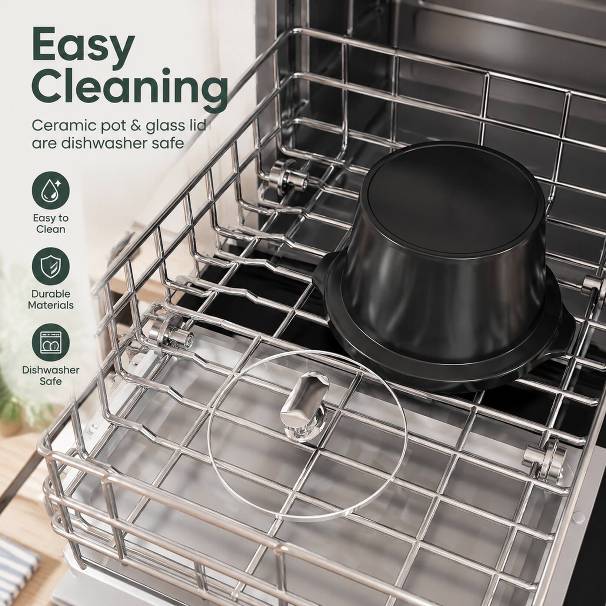 Easy Cleaning  
Ceramic pot & glass lid are dishwasher safe

Easy to Clean  
Durable Materials  
Dishwasher Safe