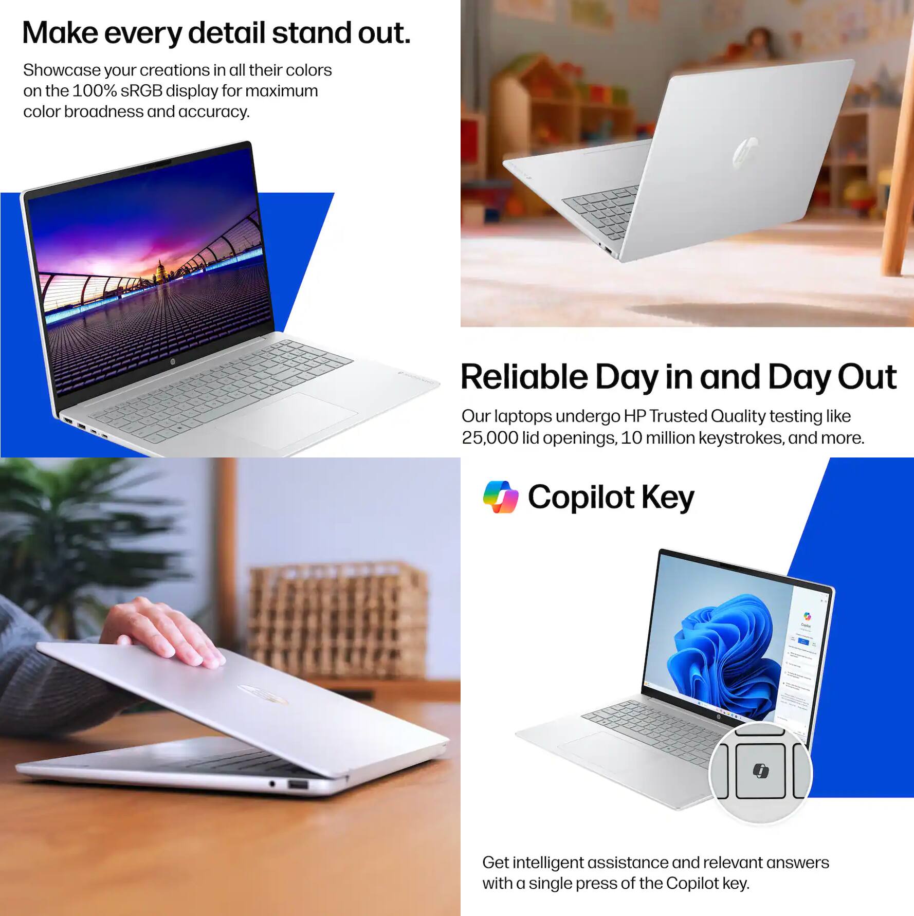 Make every detail stand out. Showcase your creations in all their colors on the 100% sRGB display for maximum color broadness and accuracy.

Reliable Day in and Day Out
Our laptops undergo HP Trusted Quality testing like 25,000 lid openings, 10 million keystrokes, and more.

Copilot Key
Get intelligent assistance and relevant answers with a single press of the Copilot key.