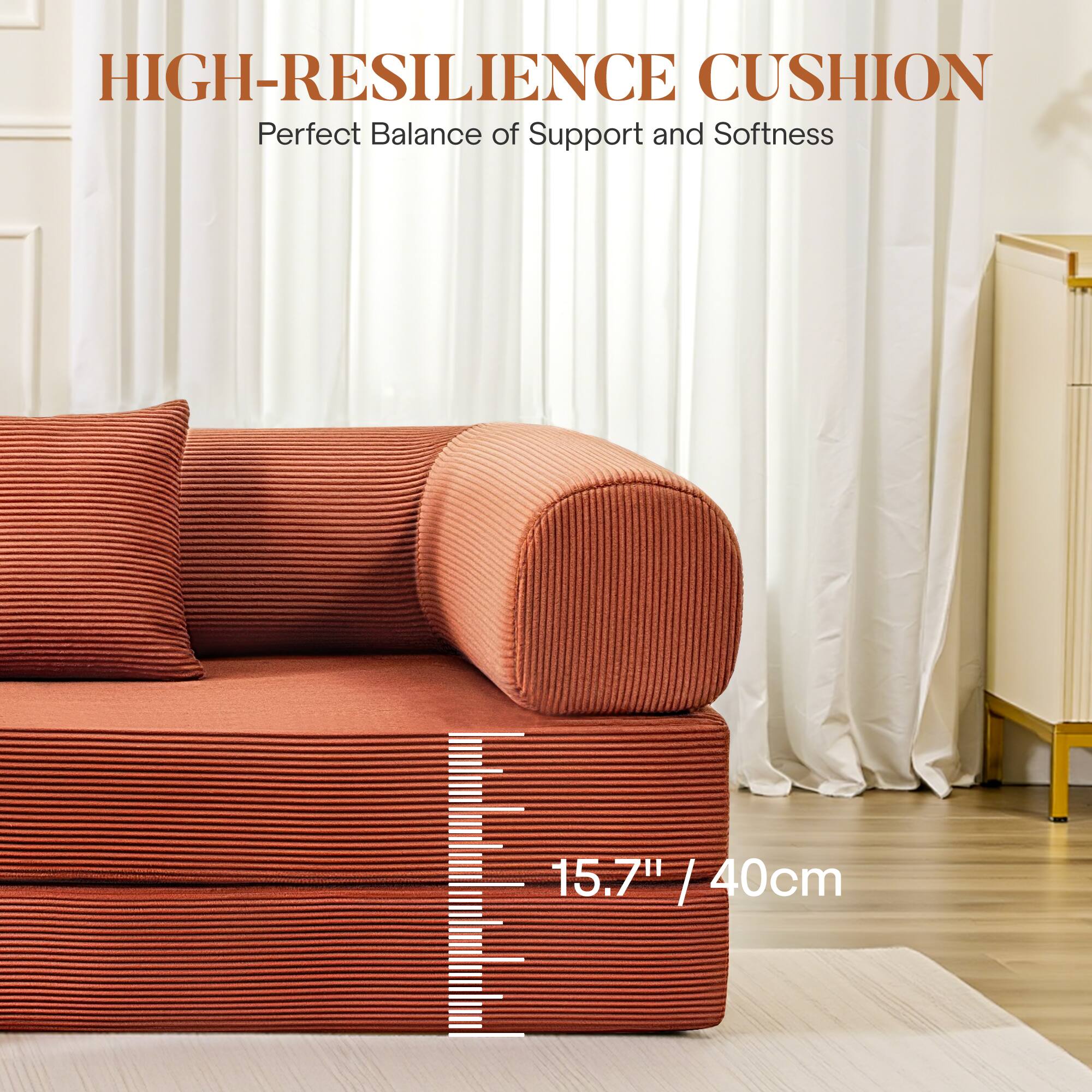 HIGH-RESILIENCE CUSHION  
Perfect Balance of Support and Softness  

15.7" / 40cm