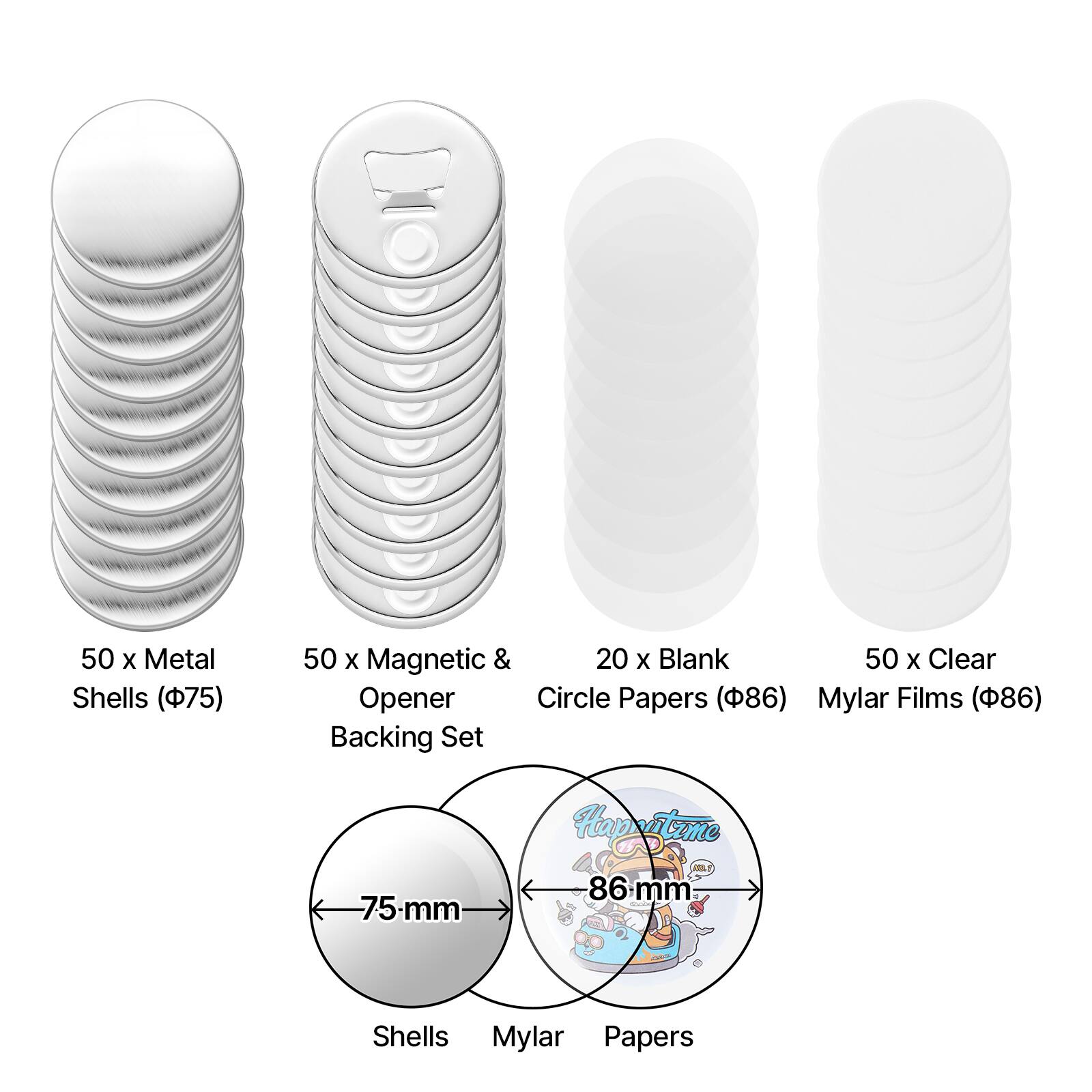 50 x Metal Shells (75 mm)  
50 x Magnetic & Opener Backing Set  
20 x Blank Circle Papers (86 mm)  
50 x Clear Mylar Films (86 mm)