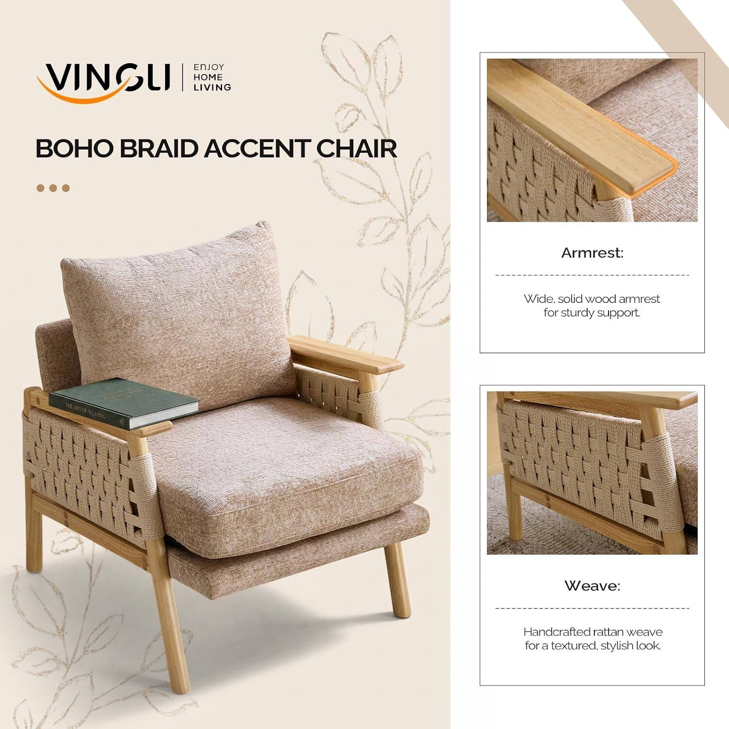 ENJOY VINGLI HOME LIVING

BOHO BRAID ACCENT CHAIR

Armrest:
Wide, solid wood armrest for sturdy support.

Weave:
Handcrafted rattan weave for a textured, stylish look.