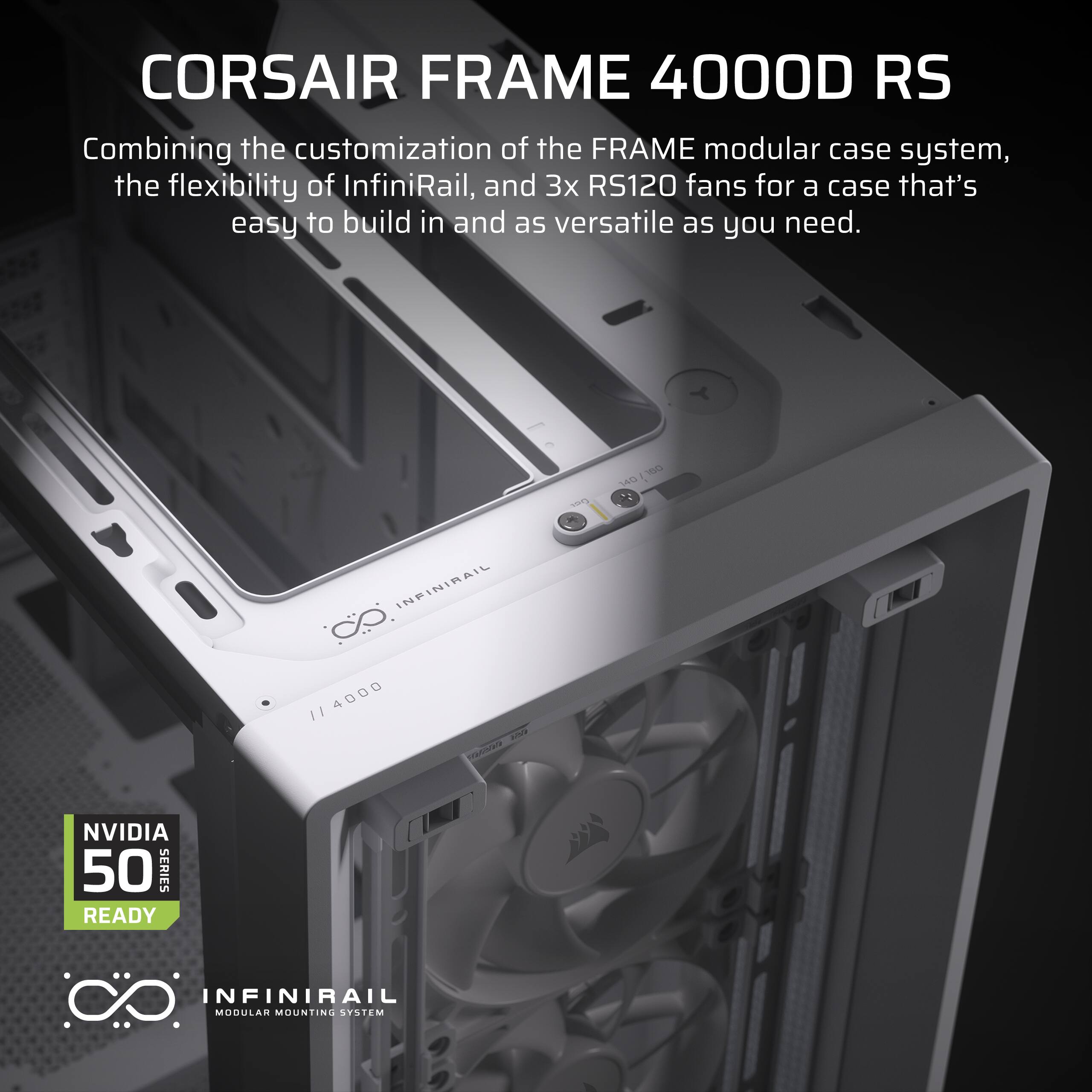 Corsair Frame 4000D RS: Combining the customization of the FRAME modular case system, the flexibility of InfiniRail, and 3x RS120 fans for a case that's easy to build in and as versatile as you need. NVIDIA 50 SERIES READY.