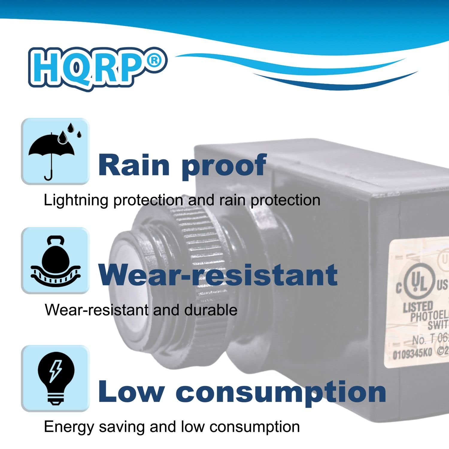 HQRP®

- Rain proof
  - Lightning protection and rain protection

- Wear-resistant
  - Wear-resistant and durable

- Low consumption
  - Energy saving and low consumption

LISTED PHOTOEL SWIT
No. T 06 0109345K0 2 4