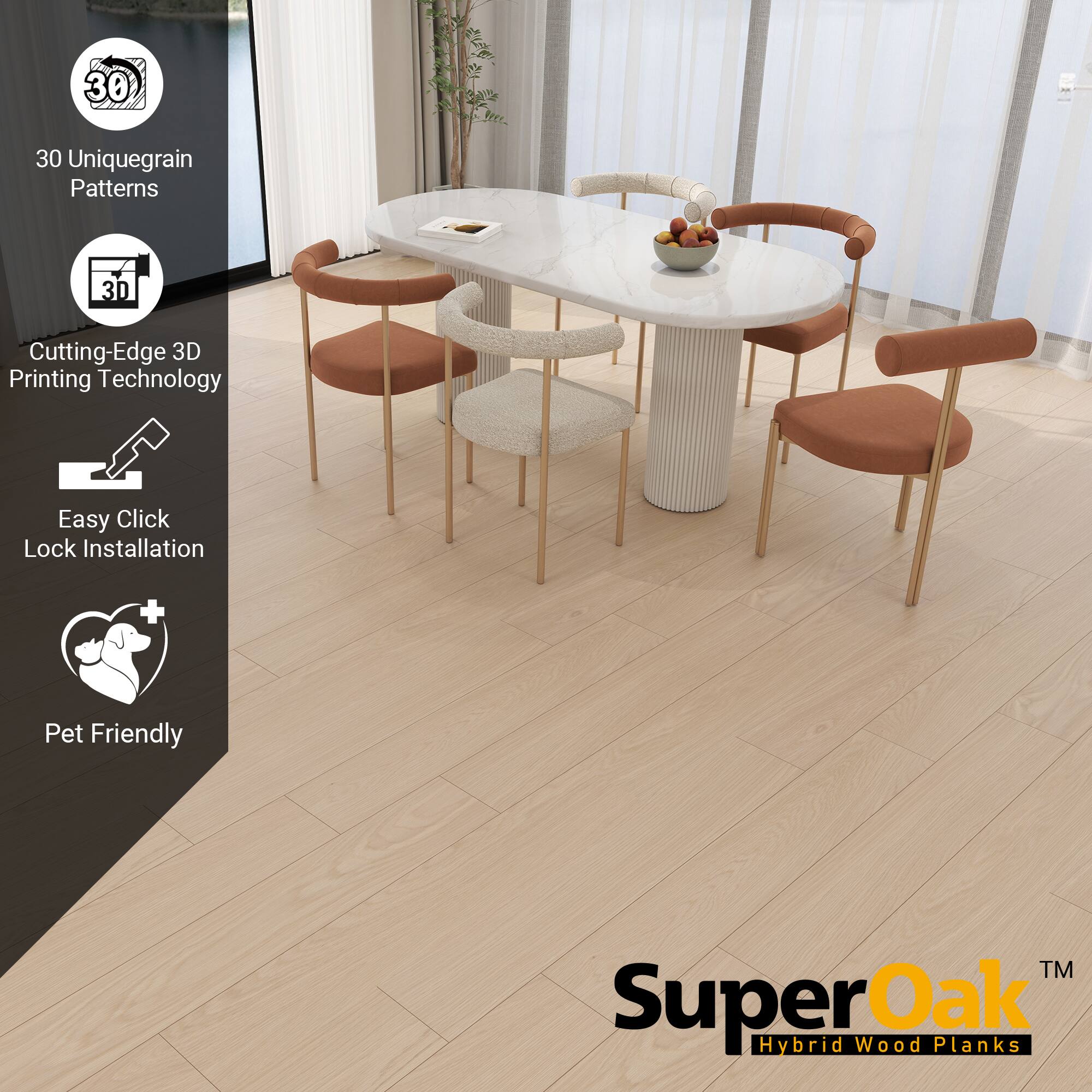 SuperOak™ Hybrid Wood Planks

- 30 Unique Grain Patterns
- Cutting-Edge 3D Printing Technology
- Easy Click Lock Installation
- Pet Friendly