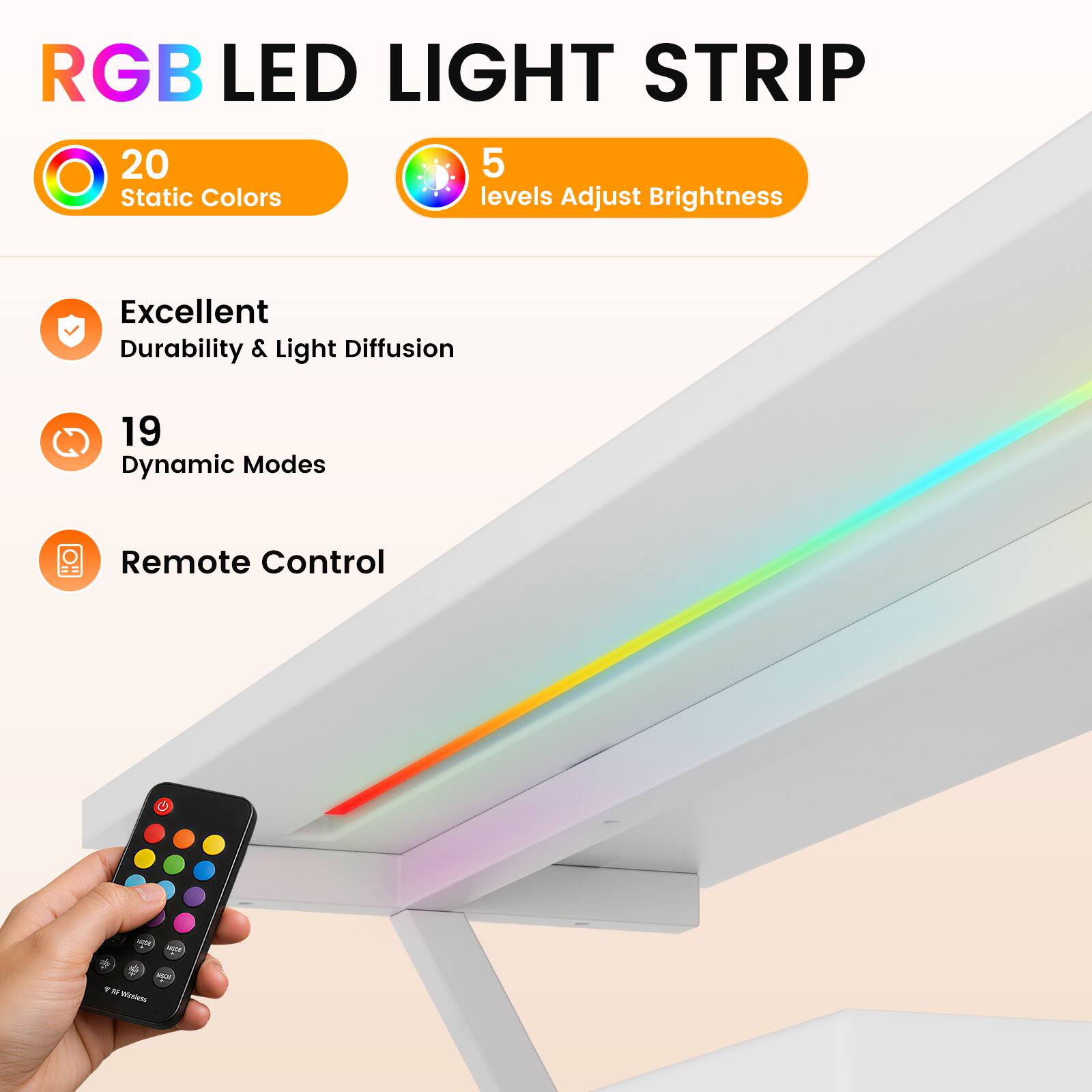 RGB LED LIGHT STRIP

20 Static Colors
5 levels Adjust Brightness
Excellent Durability & Light Diffusion
19 Dynamic Modes
Remote Control